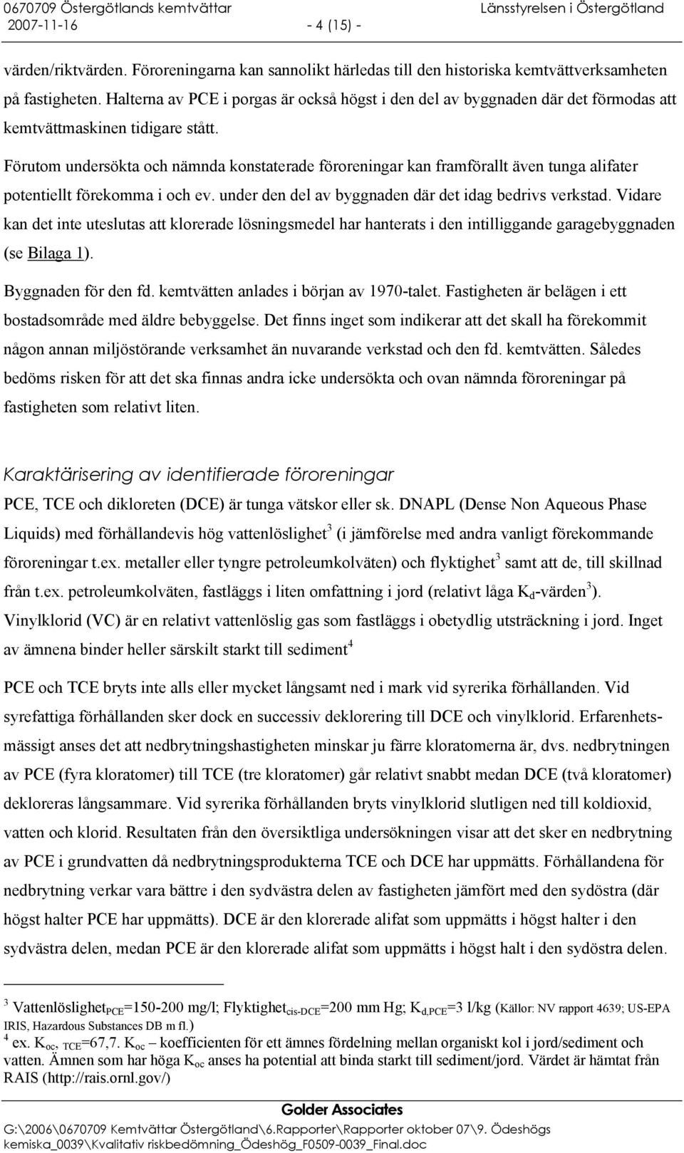 Förutom undersökta och nämnda konstaterade föroreningar kan framförallt även tunga alifater potentiellt förekomma i och ev. under den del av byggnaden där det idag bedrivs verkstad.