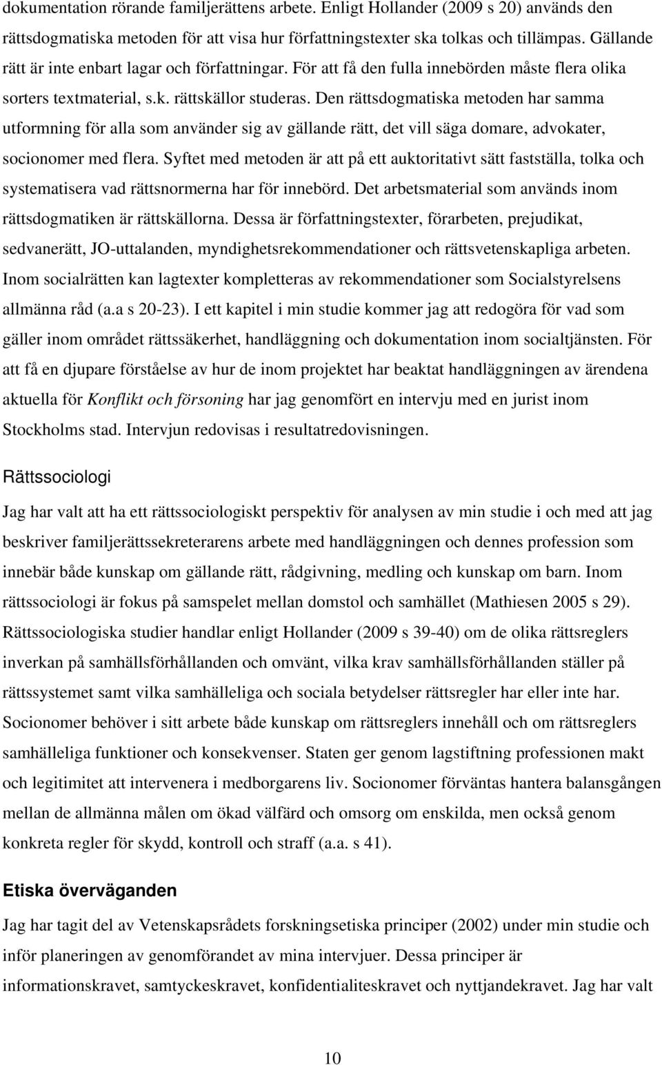 Den rättsdogmatiska metoden har samma utformning för alla som använder sig av gällande rätt, det vill säga domare, advokater, socionomer med flera.