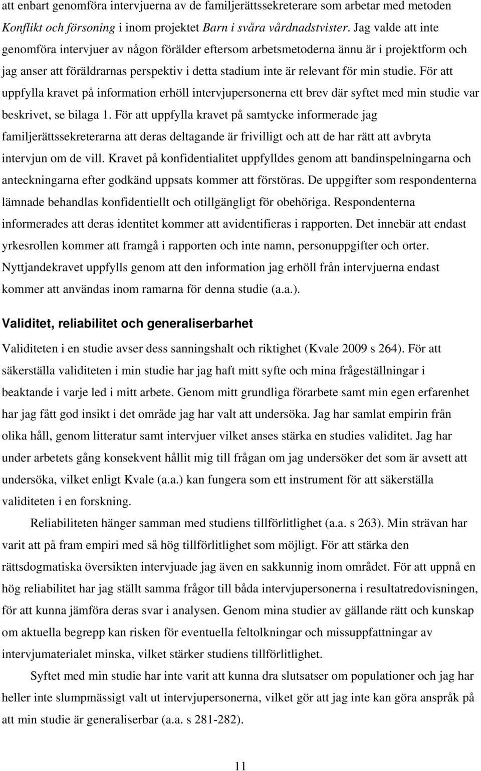 För att uppfylla kravet på information erhöll intervjupersonerna ett brev där syftet med min studie var beskrivet, se bilaga 1.