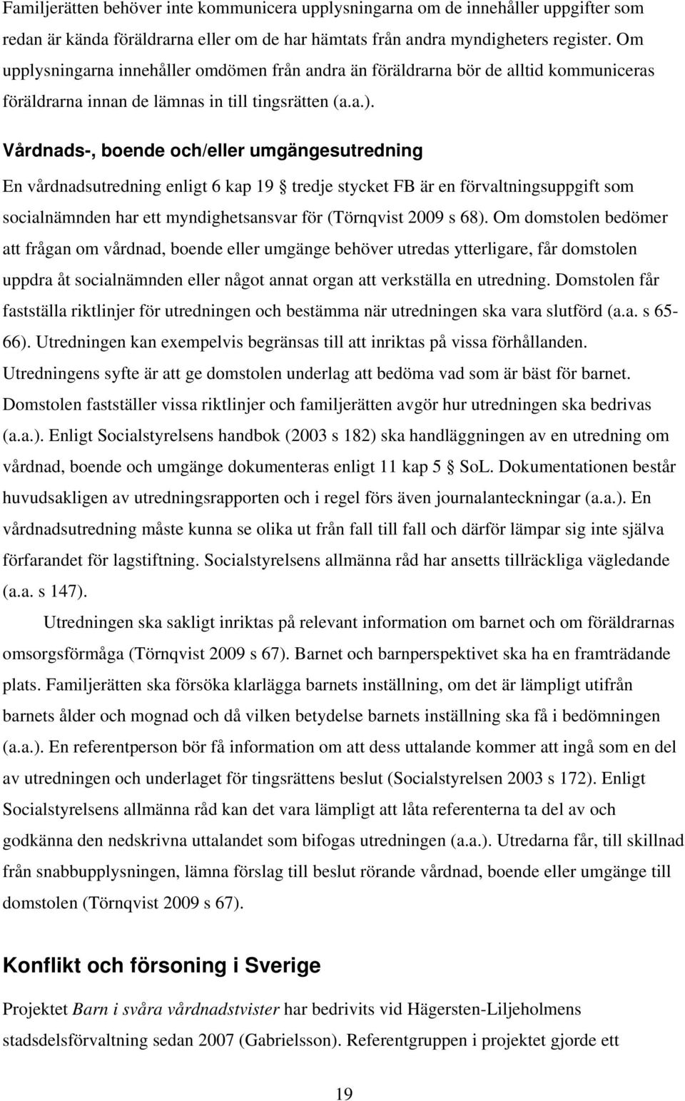 Vårdnads-, boende och/eller umgängesutredning En vårdnadsutredning enligt 6 kap 19 tredje stycket FB är en förvaltningsuppgift som socialnämnden har ett myndighetsansvar för (Törnqvist 2009 s 68).