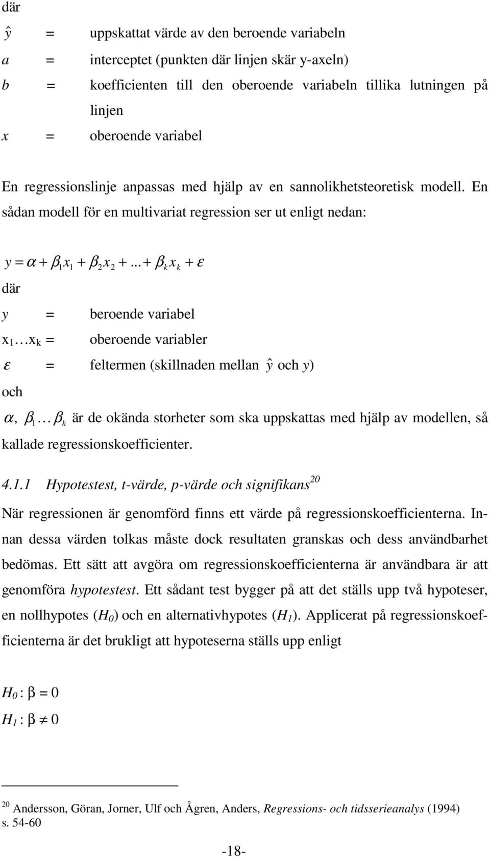 ..+ β k x k + ε där y = beroende variabel x 1 x k = oberoende variabler ε = feltermen (skillnaden mellan ˆ y och y) och α, β 1 β k är de okända storheter som ska uppskattas med hjälp av modellen, så