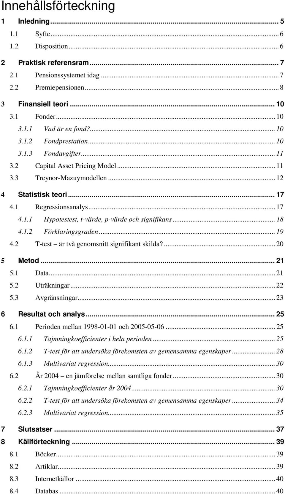 .. 18 4.1.2 Förklaringsgraden... 19 4.2 T-test är två genomsnitt signifikant skilda?... 20 5 Metod... 21 5.1 Data... 21 5.2 Uträkningar... 22 5.3 Avgränsningar... 23 6 Resultat och analys... 25 6.