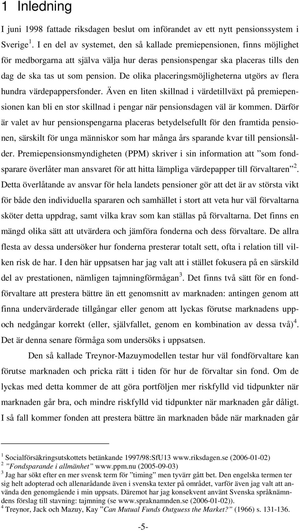 De olika placeringsmöjligheterna utgörs av flera hundra värdepappersfonder. Även en liten skillnad i värdetillväxt på premiepensionen kan bli en stor skillnad i pengar när pensionsdagen väl är kommen.