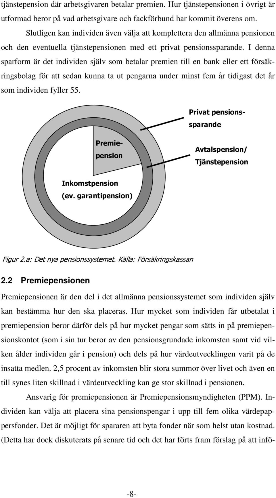 I denna sparform är det individen själv som betalar premien till en bank eller ett försäkringsbolag för att sedan kunna ta ut pengarna under minst fem år tidigast det år som individen fyller 55.