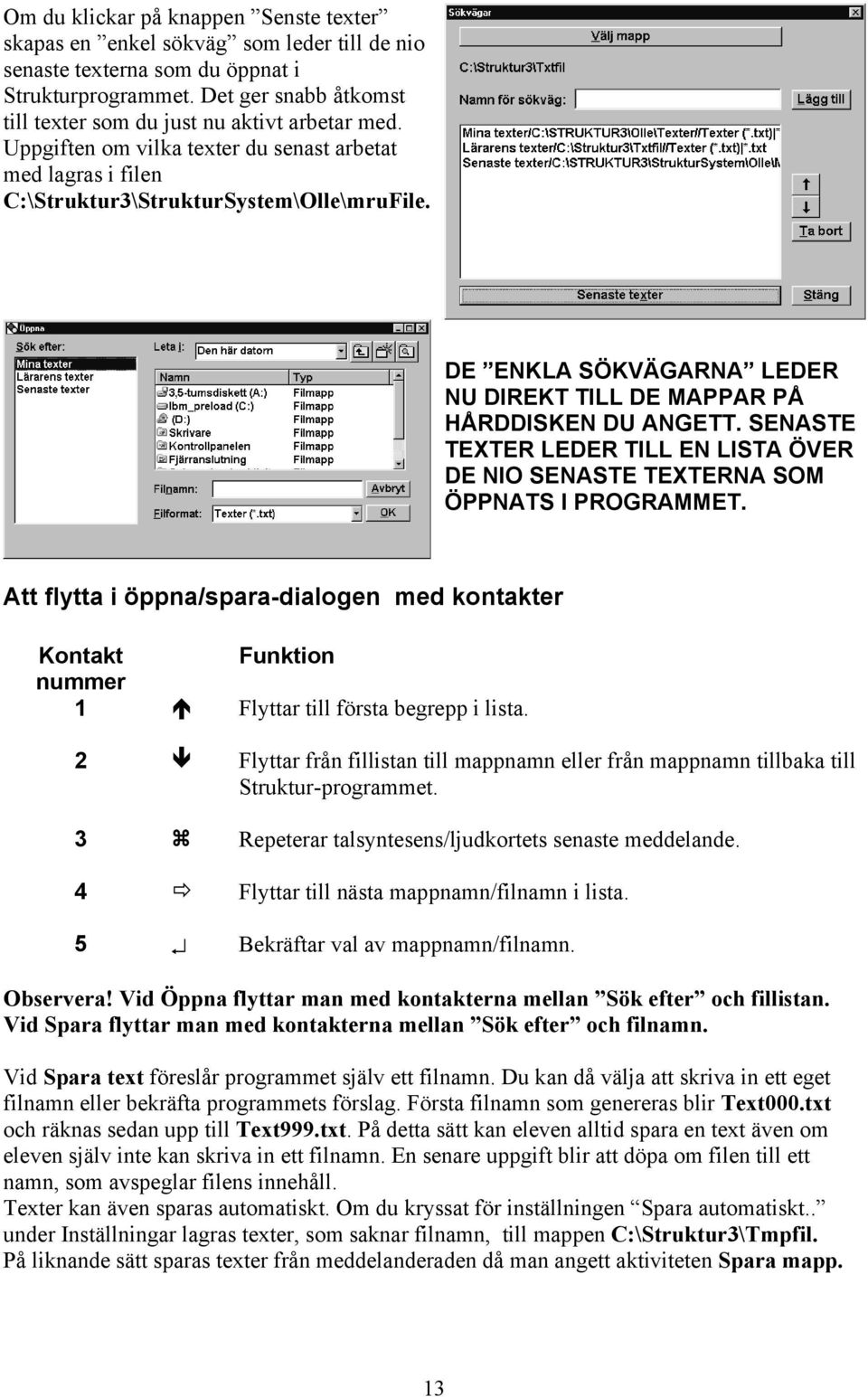 DE ENKLA SÖKVÄGARNA LEDER NU DIREKT TILL DE MAPPAR PÅ HÅRDDISKEN DU ANGETT. SENASTE TEXTER LEDER TILL EN LISTA ÖVER DE NIO SENASTE TEXTERNA SOM ÖPPNATS I PROGRAMMET.