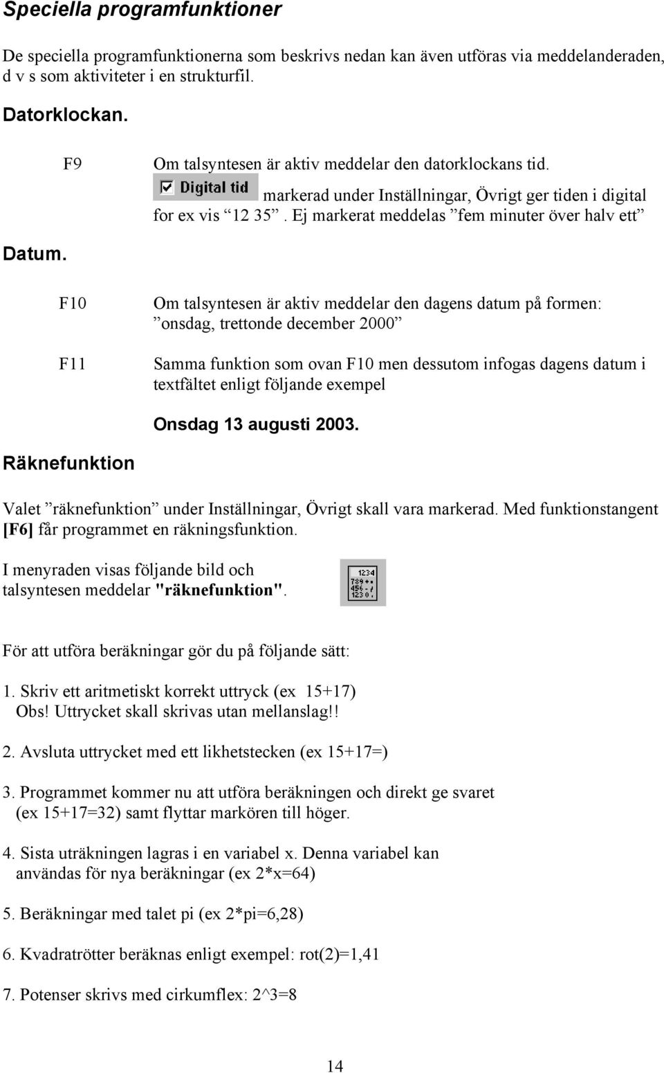 F10 F11 Om talsyntesen är aktiv meddelar den dagens datum på formen: onsdag, trettonde december 2000 Samma funktion som ovan F10 men dessutom infogas dagens datum i textfältet enligt följande exempel