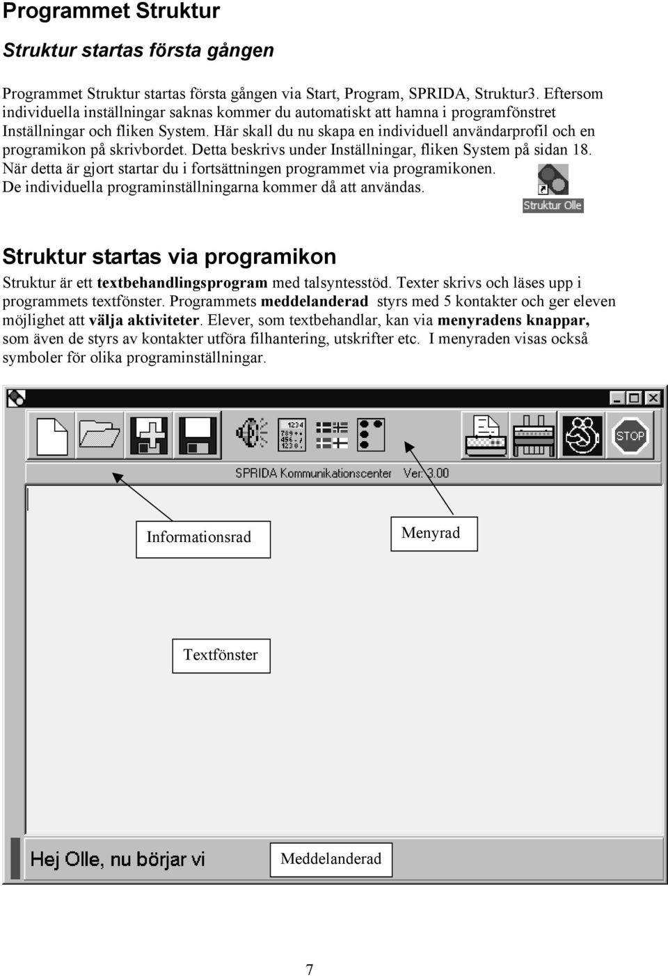 Här skall du nu skapa en individuell användarprofil och en programikon på skrivbordet. Detta beskrivs under Inställningar, fliken System på sidan 18.