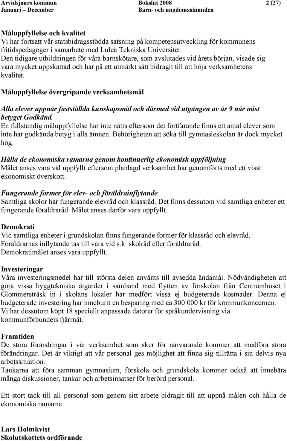 Den tidigare utbildningen för våra barnskötare, som avslutades vid årets början, visade sig vara mycket uppskattad och har på ett utmärkt sätt bidragit till att höja verksamhetens kvalitet.