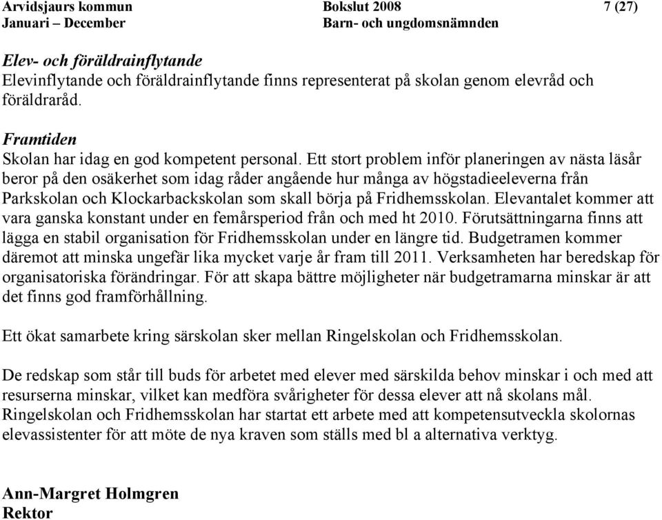 Ett stort problem inför planeringen av nästa läsår beror på den osäkerhet som idag råder angående hur många av högstadieeleverna från Parkskolan och Klockarbackskolan som skall börja på