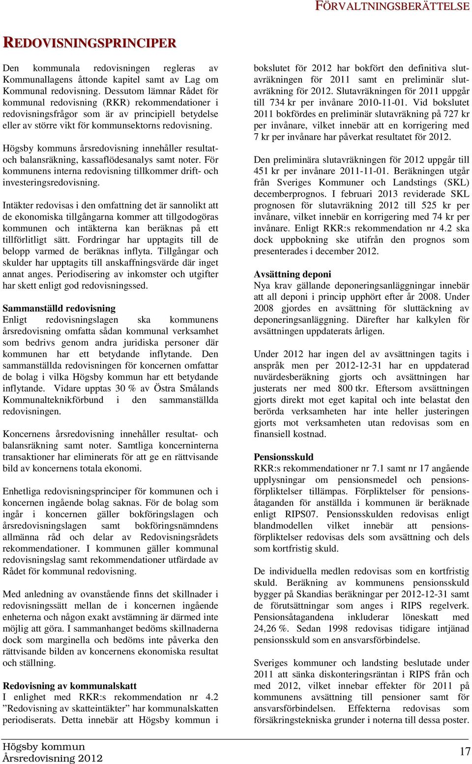 s årsredovisning innehåller resultatoch balansräkning, kassaflödesanalys samt noter. För kommunens interna redovisning tillkommer drift- och investeringsredovisning.