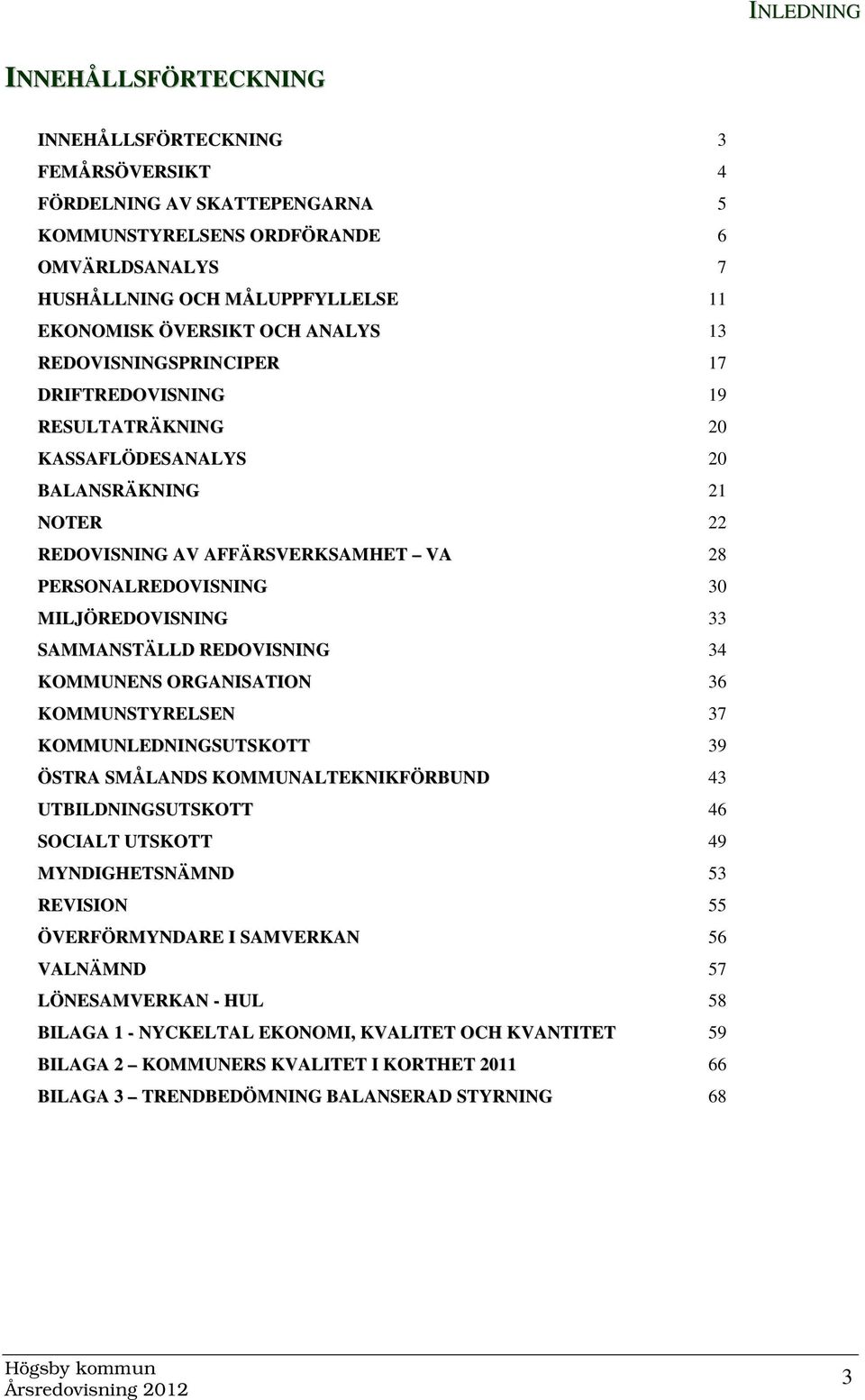 MILJÖREDOVISNING 33 SAMMANSTÄLLD REDOVISNING 34 KOMMUNENS ORGANISATION 36 KOMMUNSTYRELSEN 37 KOMMUNLEDNINGSUTSKOTT 39 ÖSTRA SMÅLANDS KOMMUNALTEKNIKFÖRBUND 43 UTBILDNINGSUTSKOTT 46 SOCIALT UTSKOTT 49