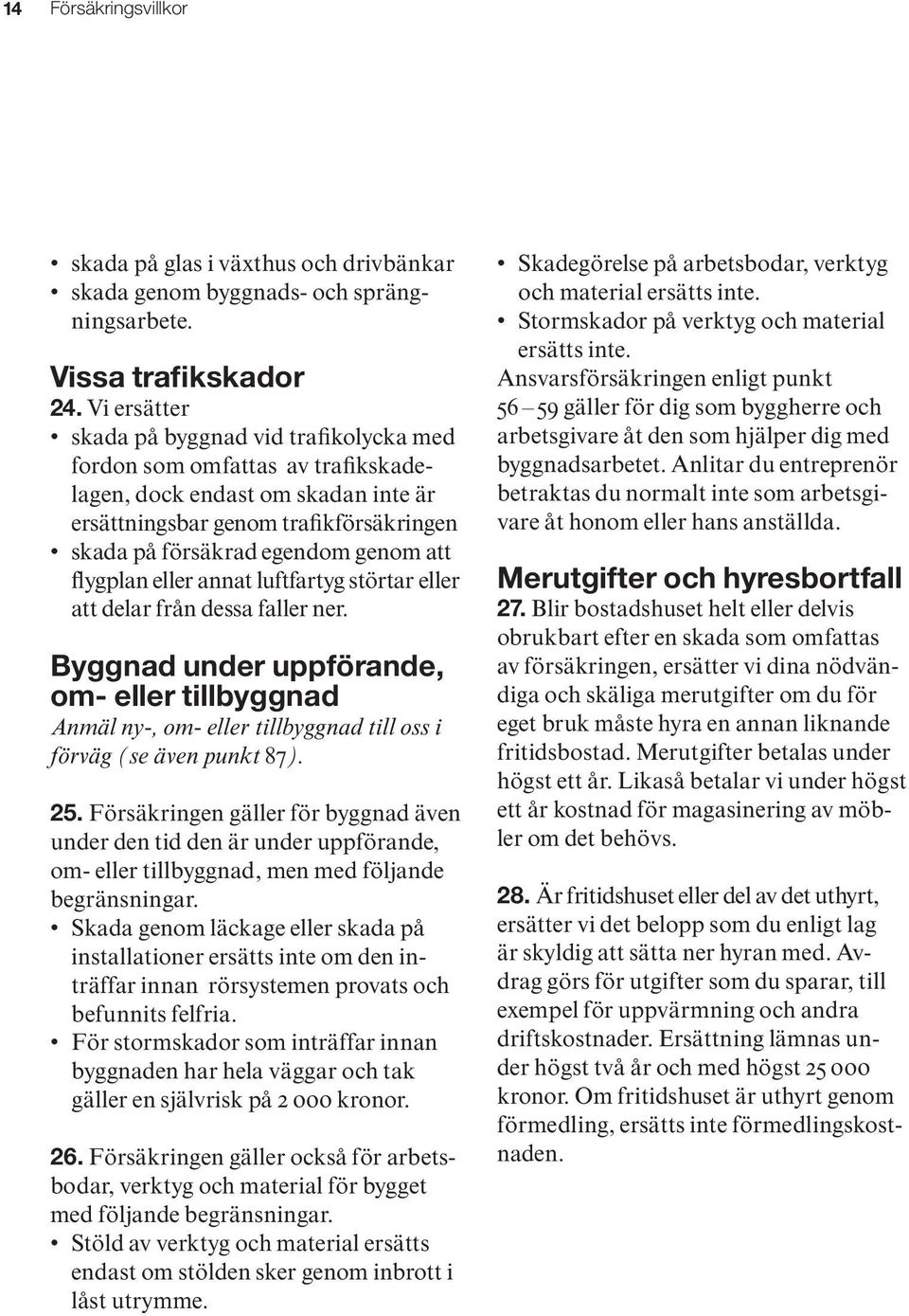 flygplan eller annat luftfartyg stört ar eller att delar från dessa faller ner. Byggnad under uppförande, om- eller tillbyggnad Anmäl ny-, om- eller tillbyggnad till oss i förväg (se även punkt 87).