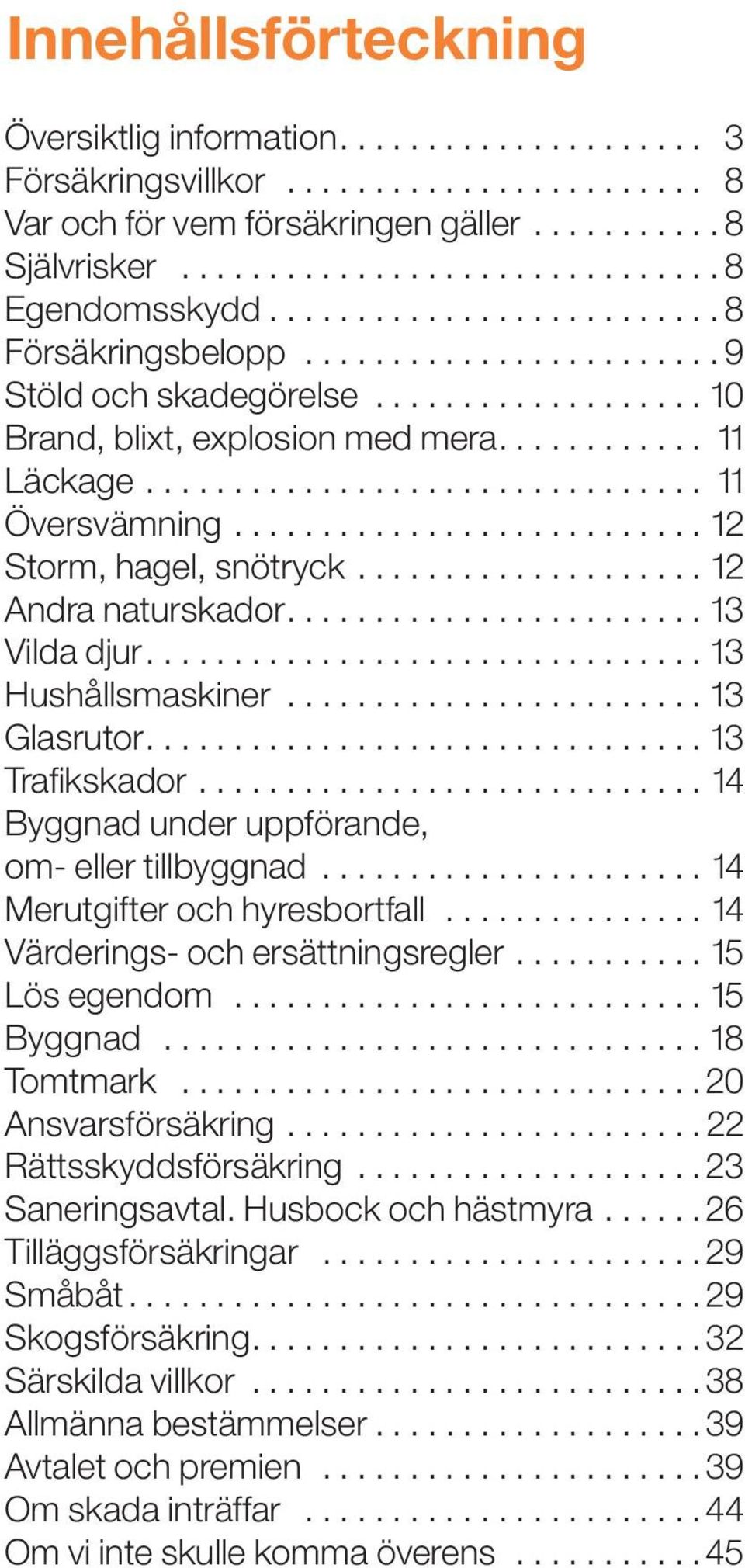 .......................... 12 Storm, hagel, snötryck.................... 12 Andra naturskador........................ 13 Vilda djur................................ 13 Hushållsmaskiner........................ 13 Glasrutor.