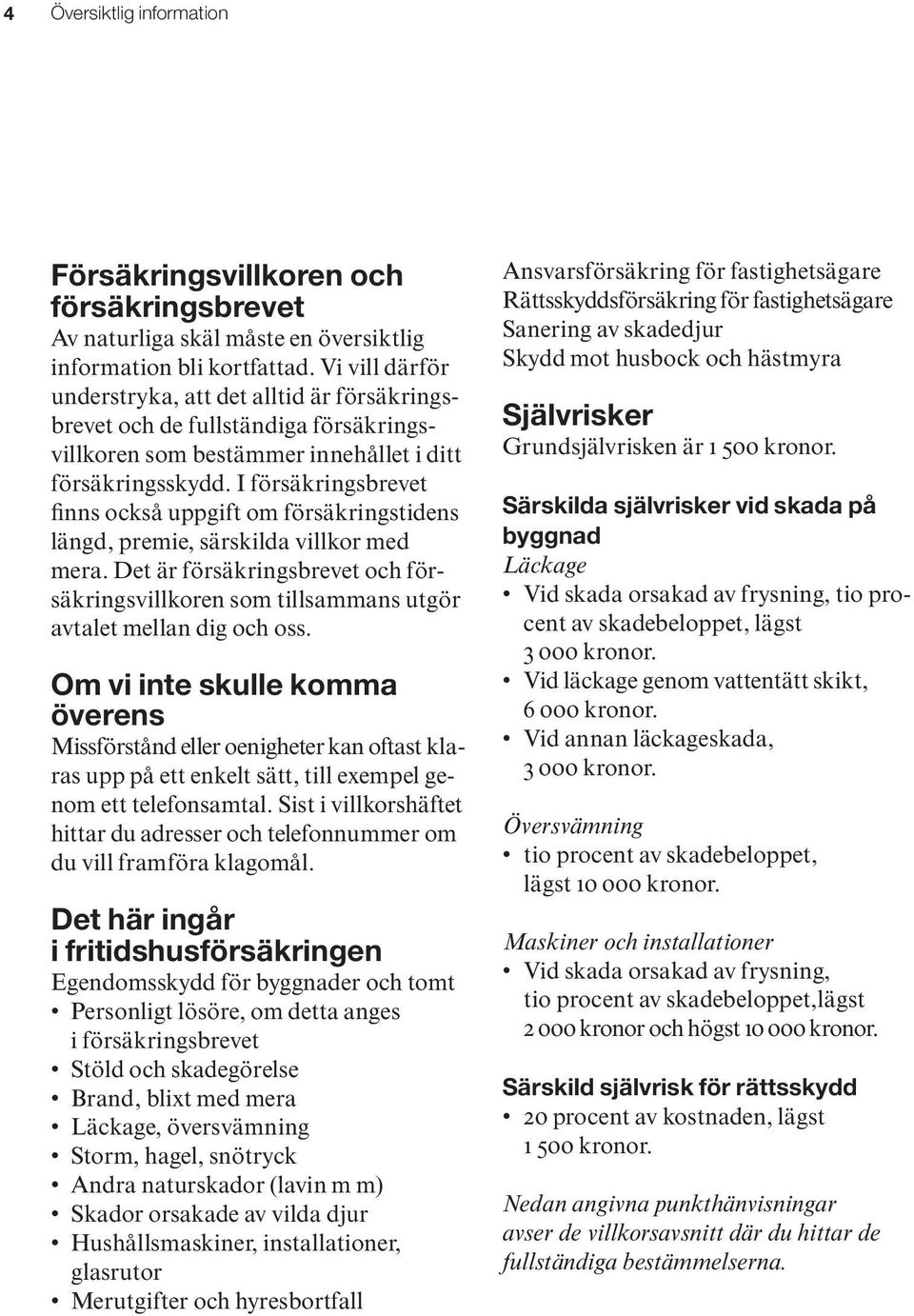 I försäkringsbrevet finns också uppgift om försäkringstidens längd, premie, särskilda villkor med mera.