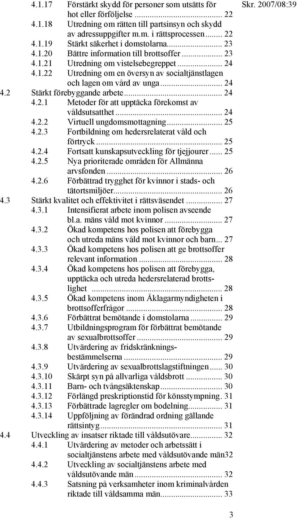 .. 24 4.2.1 Metoder för att upptäcka förekomst av våldsutsatthet... 24 4.2.2 Virtuell ungdomsmottagning... 25 4.2.3 Fortbildning om hedersrelaterat våld och förtryck... 25 4.2.4 Fortsatt kunskapsutveckling för tjejjourer.