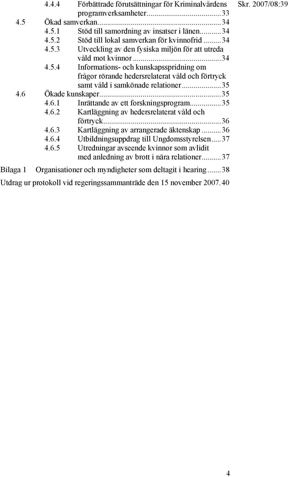 ..35 4.6 Ökade kunskaper...35 4.6.1 Inrättande av ett forskningsprogram...35 4.6.2 Kartläggning av hedersrelaterat våld och förtryck...36 4.6.3 Kartläggning av arrangerade äktenskap...36 4.6.4 Utbildningsuppdrag till Ungdomsstyrelsen.