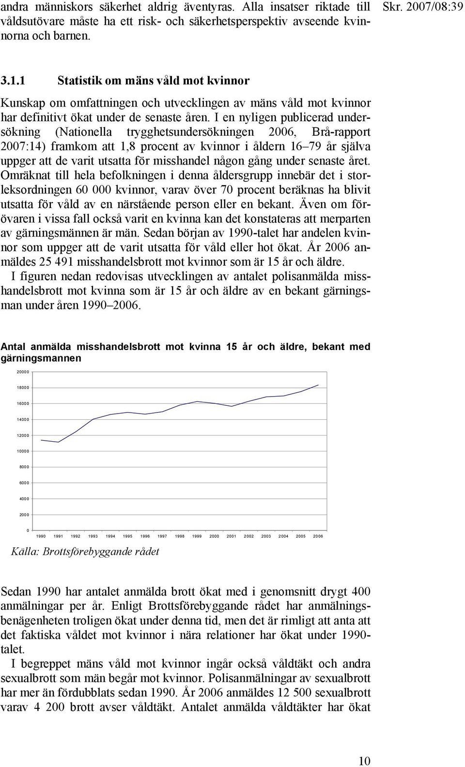 I en nyligen publicerad undersökning (Nationella trygghetsundersökningen 2006, Brå-rapport 2007:14) framkom att 1,8 procent av kvinnor i åldern 16 79 år själva uppger att de varit utsatta för