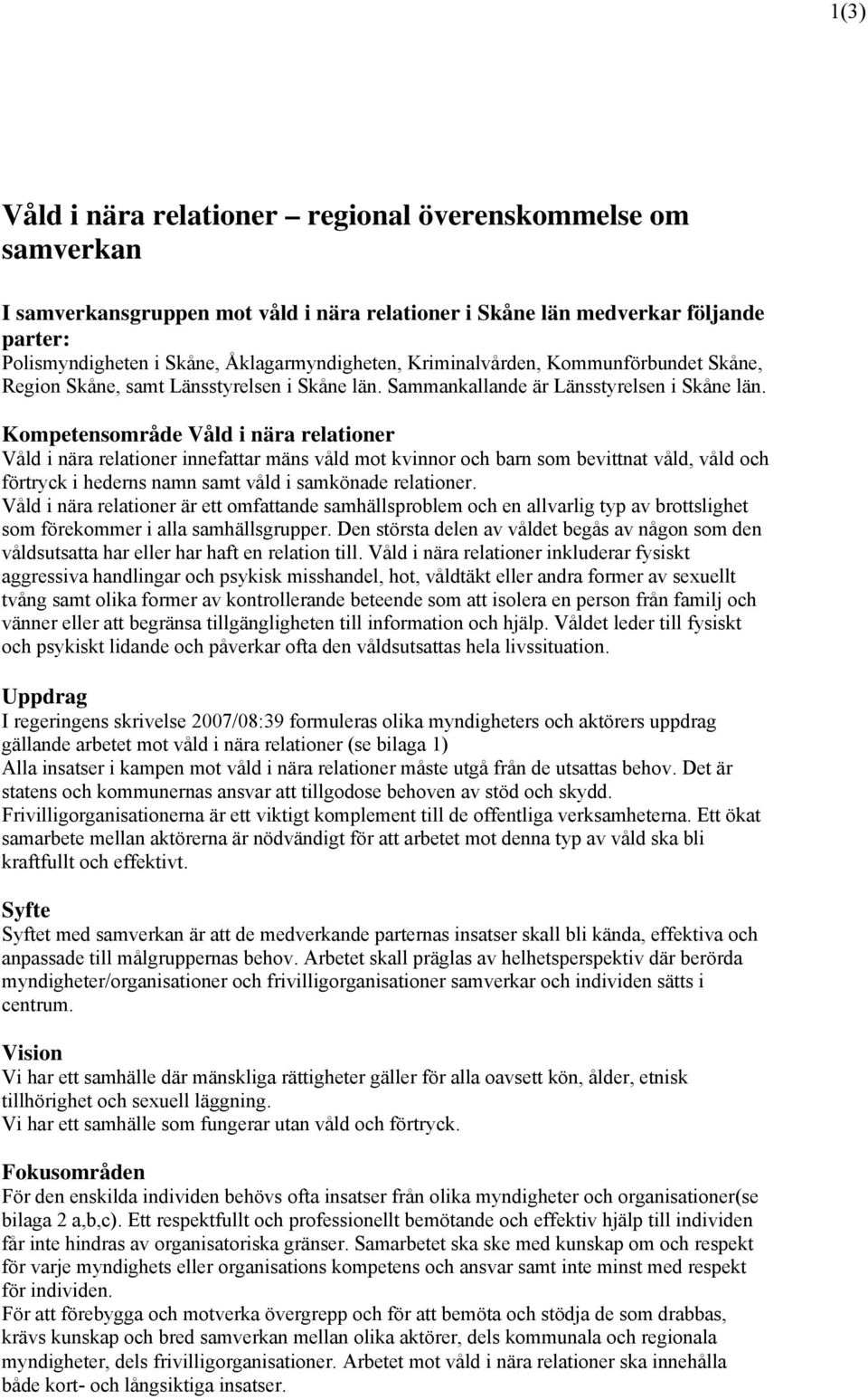 Kompetensområde Våld i nära relationer Våld i nära relationer innefattar mäns våld mot kvinnor och barn som bevittnat våld, våld och förtryck i hederns namn samt våld i samkönade relationer.