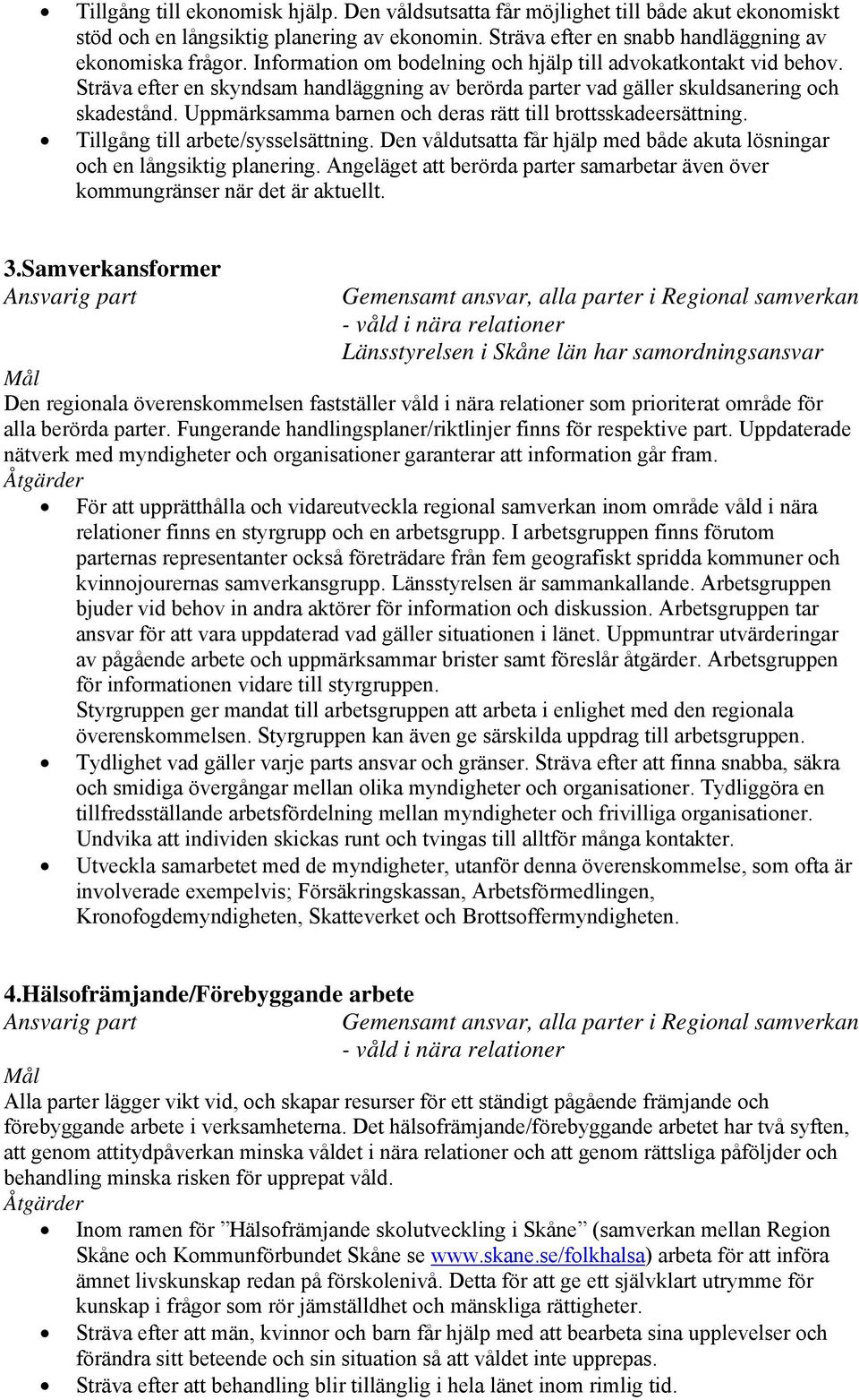 Uppmärksamma barnen och deras rätt till brottsskadeersättning. Tillgång till arbete/sysselsättning. Den våldutsatta får hjälp med både akuta lösningar och en långsiktig planering.