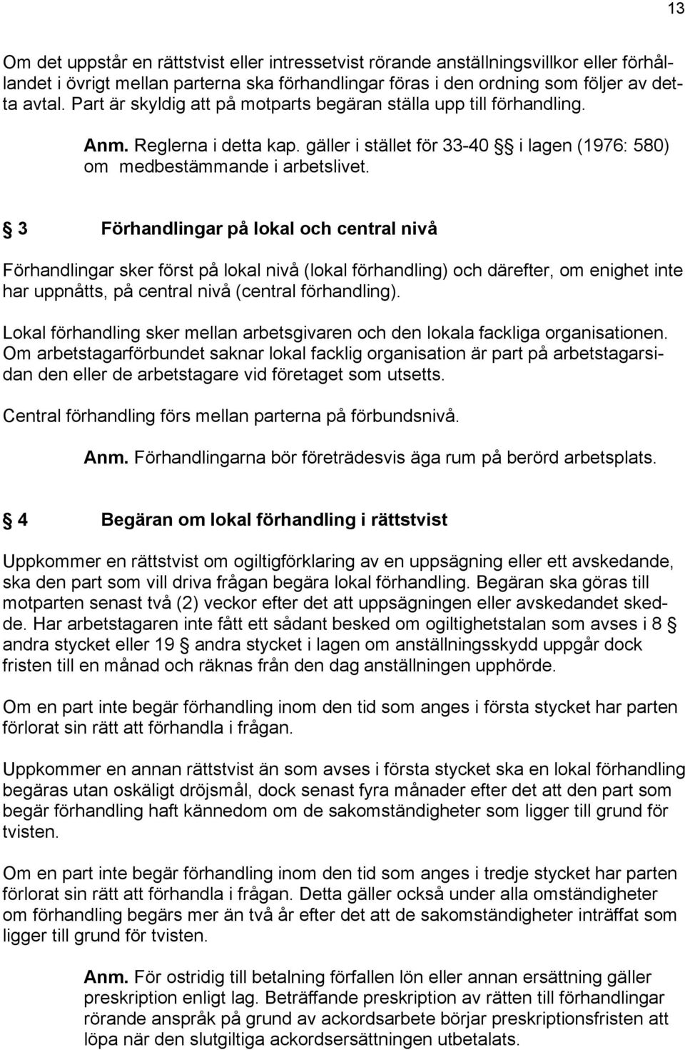 3 Förhandlingar på lokal och central nivå Förhandlingar sker först på lokal nivå (lokal förhandling) och därefter, om enighet inte har uppnåtts, på central nivå (central förhandling).