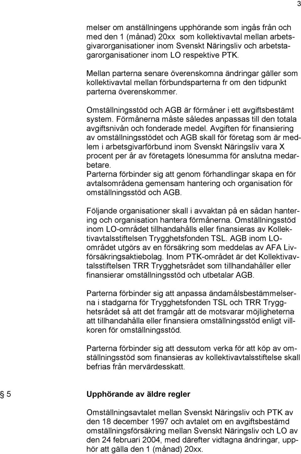 Omställningsstöd och AGB är förmåner i ett avgiftsbestämt system. Förmånerna måste således anpassas till den totala avgiftsnivån och fonderade medel.