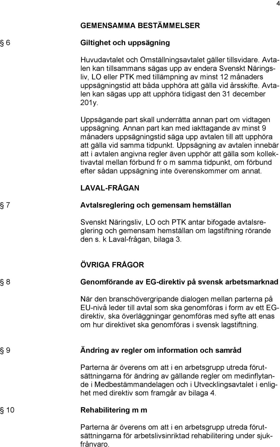 Avtalen kan sägas upp att upphöra tidigast den 31 december 201y. Uppsägande part skall underrätta annan part om vidtagen uppsägning.