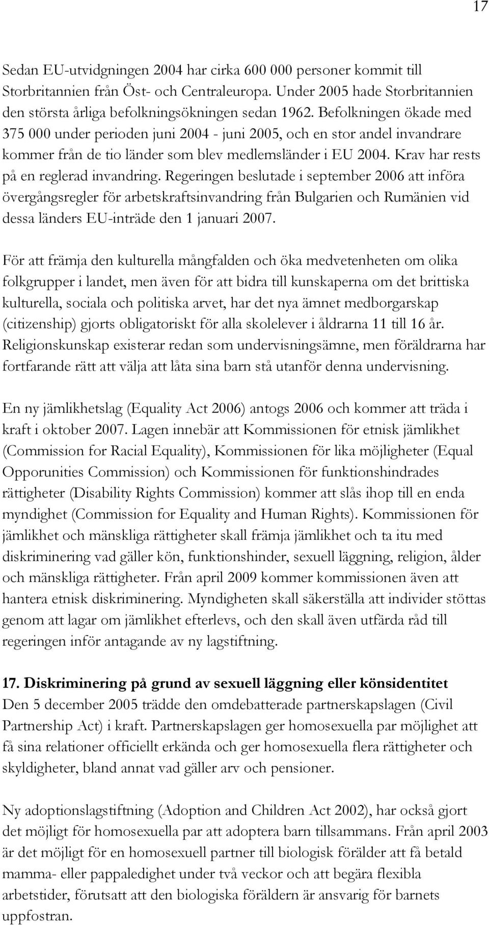 Regeringen beslutade i september 2006 att införa övergångsregler för arbetskraftsinvandring från Bulgarien och Rumänien vid dessa länders EU-inträde den 1 januari 2007.