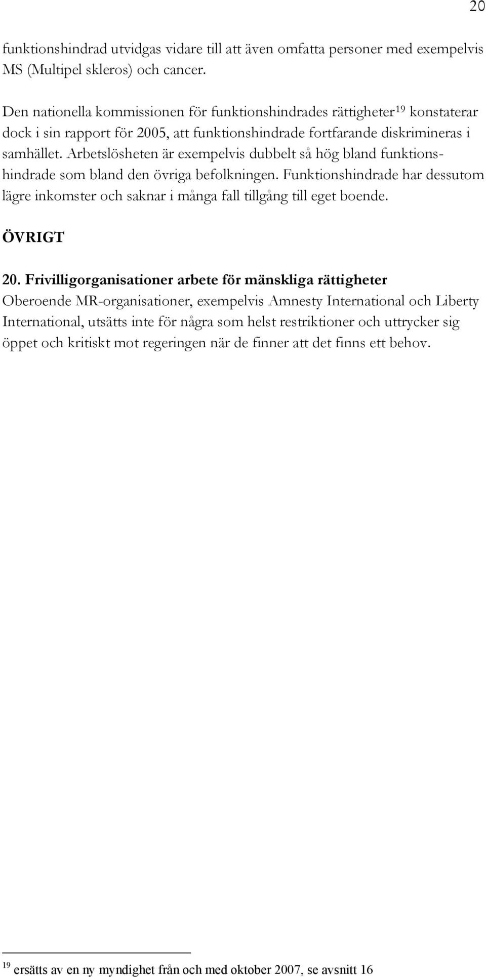 Arbetslösheten är exempelvis dubbelt så hög bland funktionshindrade som bland den övriga befolkningen. Funktionshindrade har dessutom lägre inkomster och saknar i många fall tillgång till eget boende.