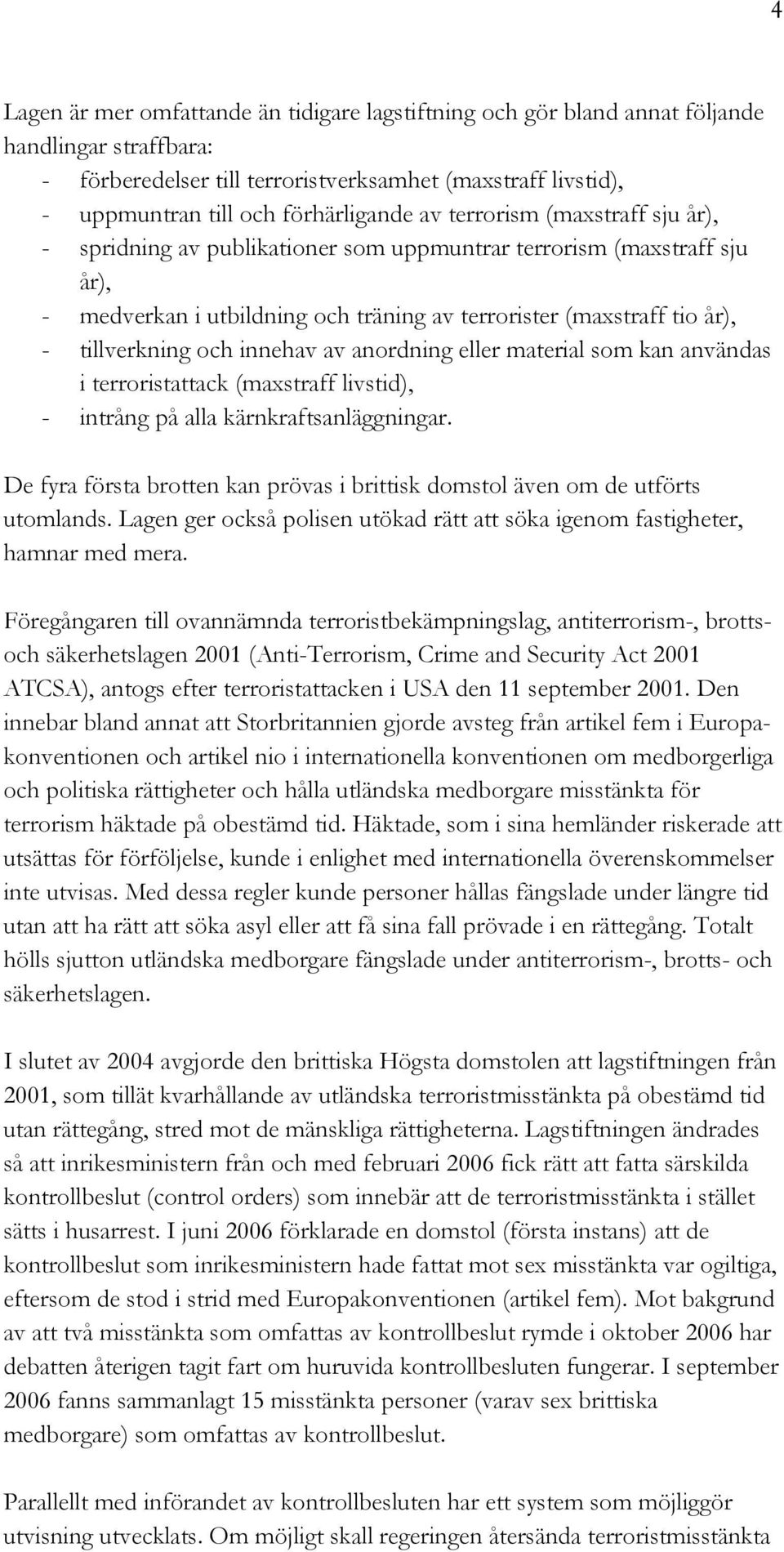 tillverkning och innehav av anordning eller material som kan användas i terroristattack (maxstraff livstid), - intrång på alla kärnkraftsanläggningar.