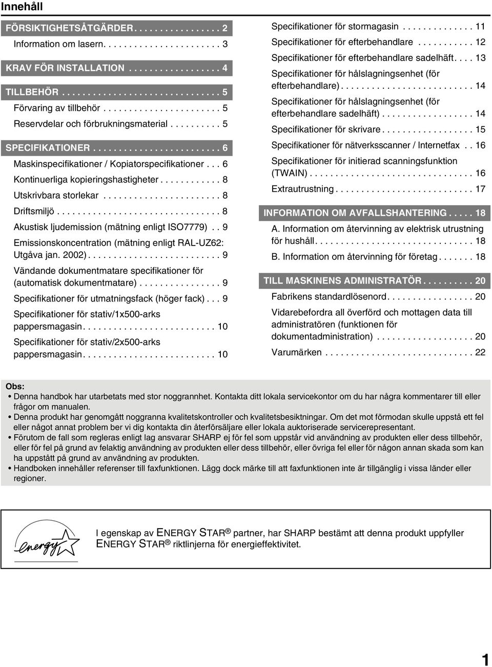 .. 6 Kontinuerliga kopieringshastigheter............ 8 Utskrivbara storlekar....................... 8 Driftsmiljö................................ 8 Akustisk ljudemission (mätning enligt ISO7779).