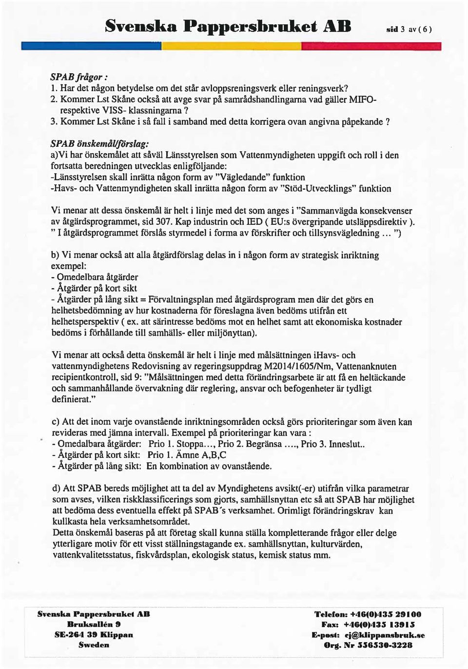 SPAB önskemål/förslag: a)vi har önskemålet att såväl Länsstyrelsen som Vattenmyndigheten uppgift och roll i den fortsatta beredningen utvecklas enligföljande: -Länsstyrelsen skall inrätta någon form