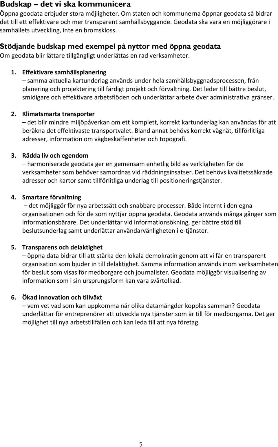 Stödjande budskap med exempel på nyttor med öppna geodata Om geodata blir lättare tillgängligt underlättas en rad verksamheter. 1.