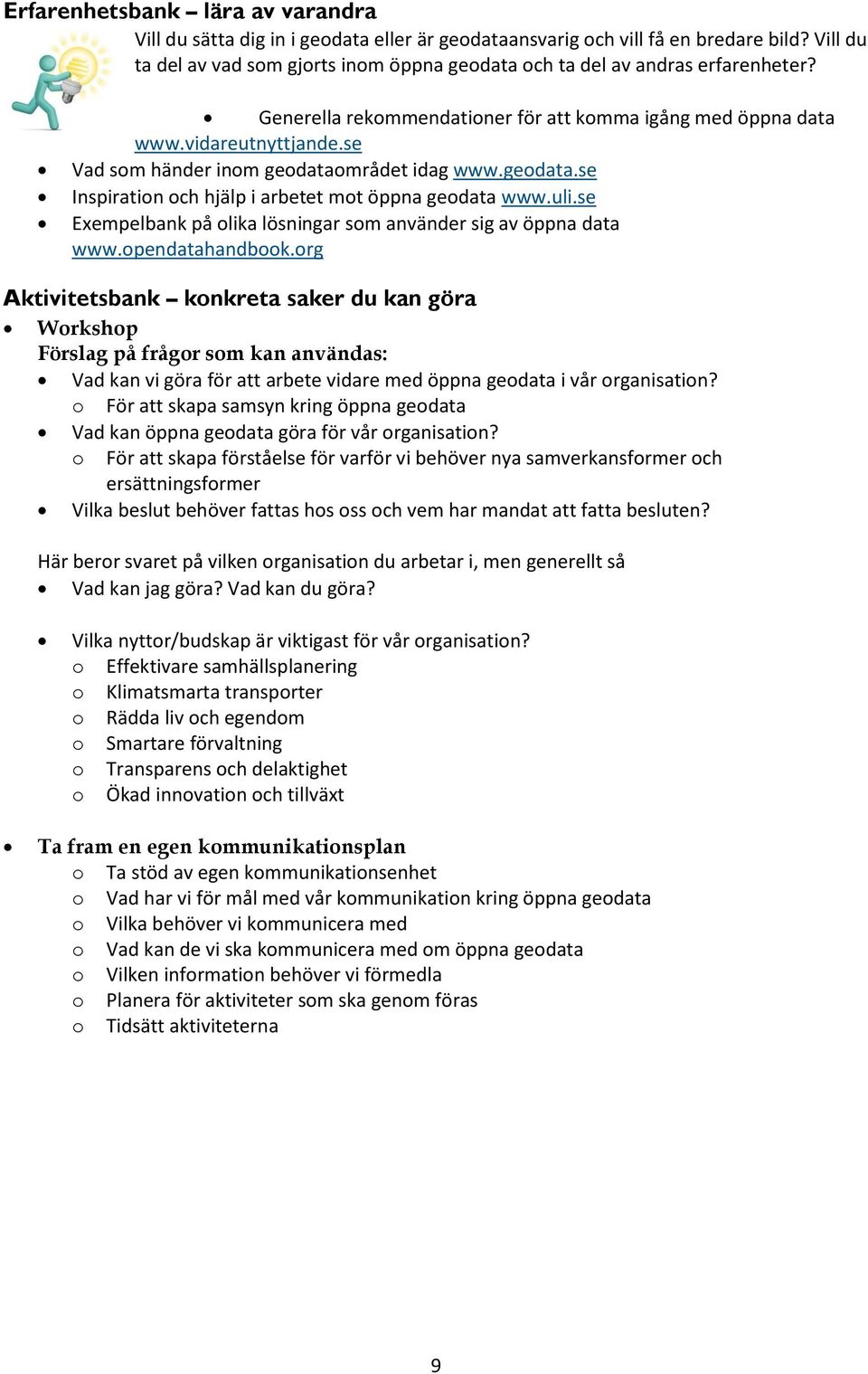 se Vad som händer inom geodataområdet idag www.geodata.se Inspiration och hjälp i arbetet mot öppna geodata www.uli.se Exempelbank på olika lösningar som använder sig av öppna data www.