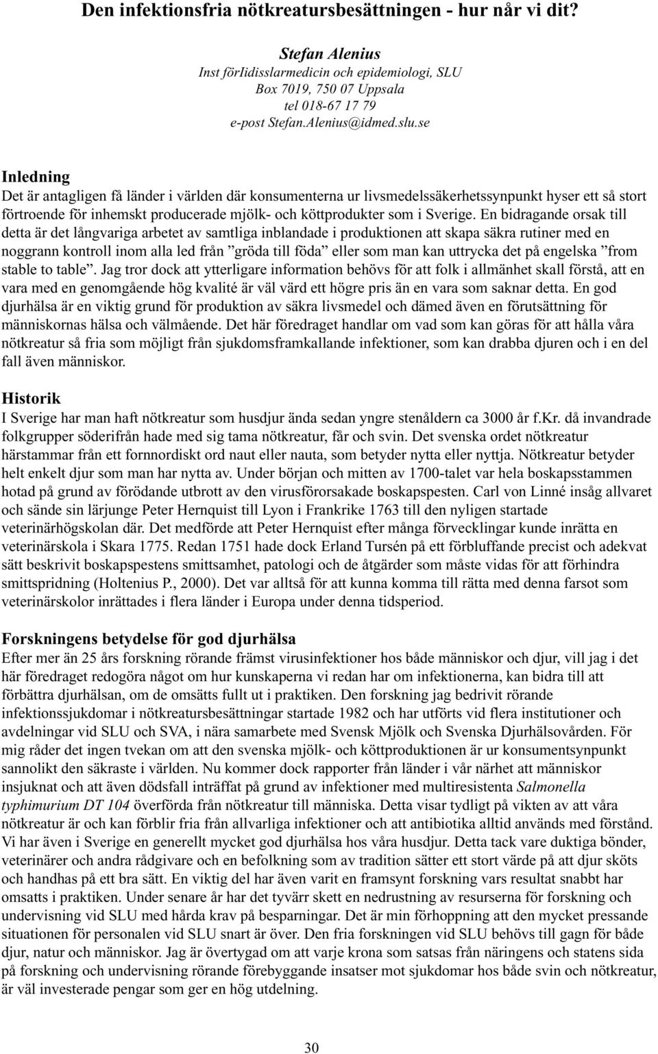 En bidragande orsak till detta är det långvariga arbetet av samtliga inblandade i produktionen att skapa säkra rutiner med en noggrann kontroll inom alla led från gröda till föda eller som man kan