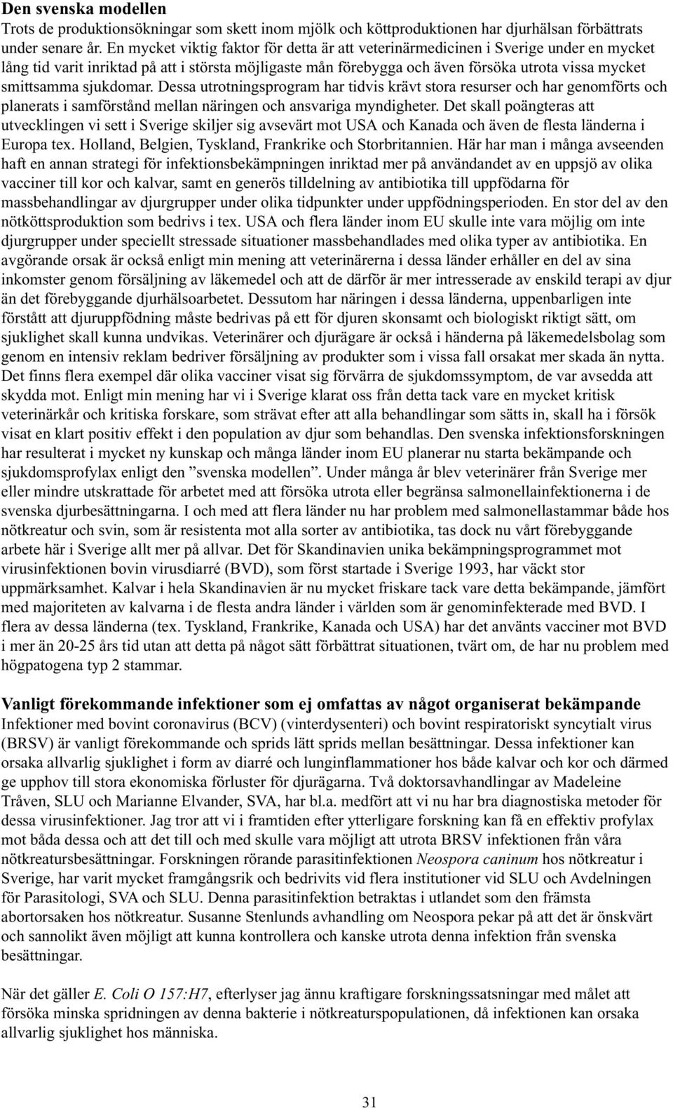 sjukdomar. Dessa utrotningsprogram har tidvis krävt stora resurser och har genomförts och planerats i samförstånd mellan näringen och ansvariga myndigheter.