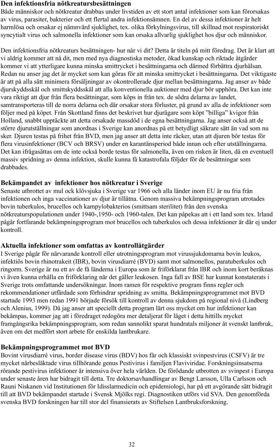 olika förkylningsvirus, till skillnad mot respiratoriskt syncytialt virus och salmonella infektioner som kan orsaka allvarlig sjuklighet hos djur och människor.