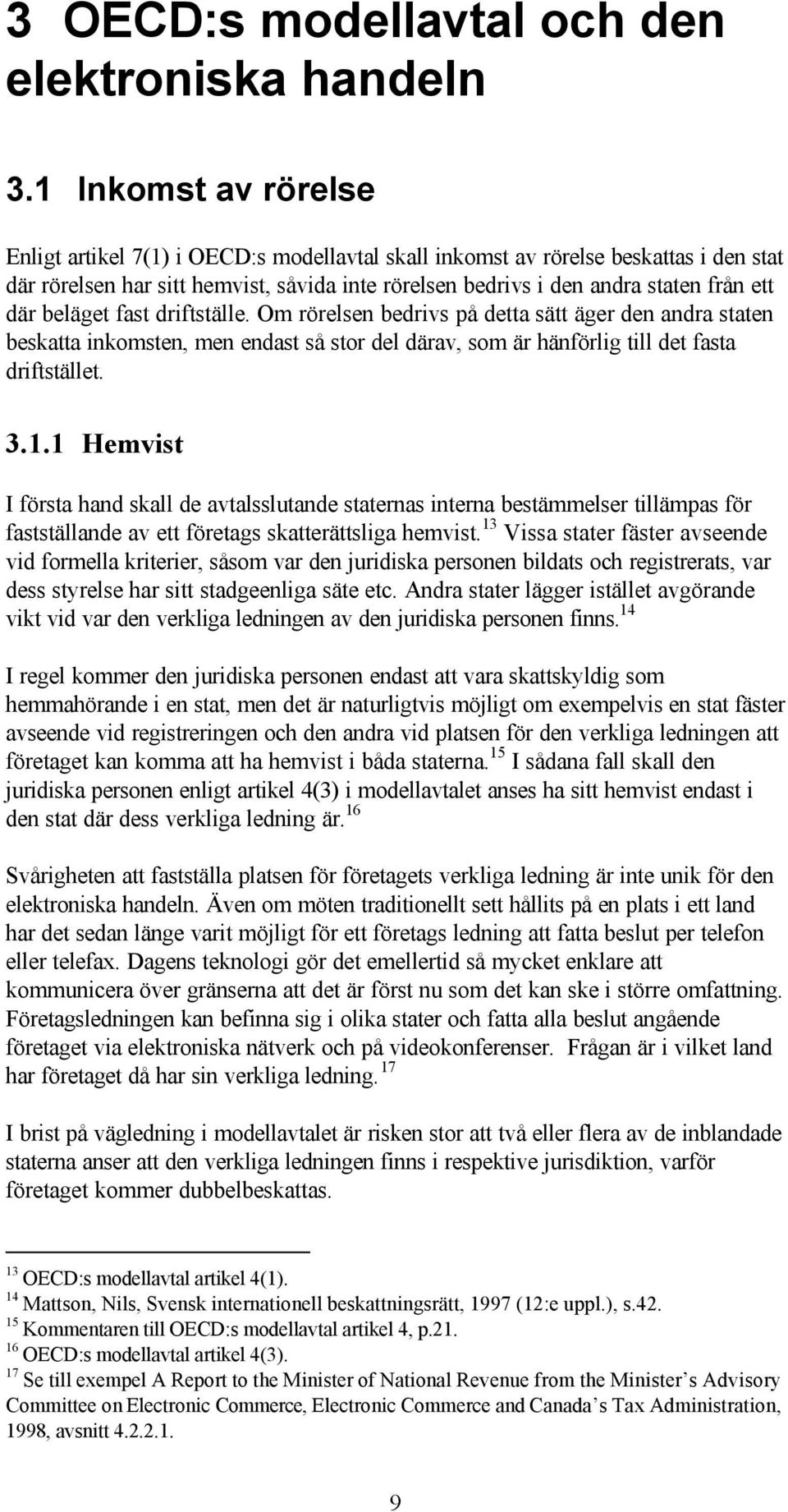 beläget fast driftställe. Om rörelsen bedrivs på detta sätt äger den andra staten beskatta inkomsten, men endast så stor del därav, som är hänförlig till det fasta driftstället. 3.1.