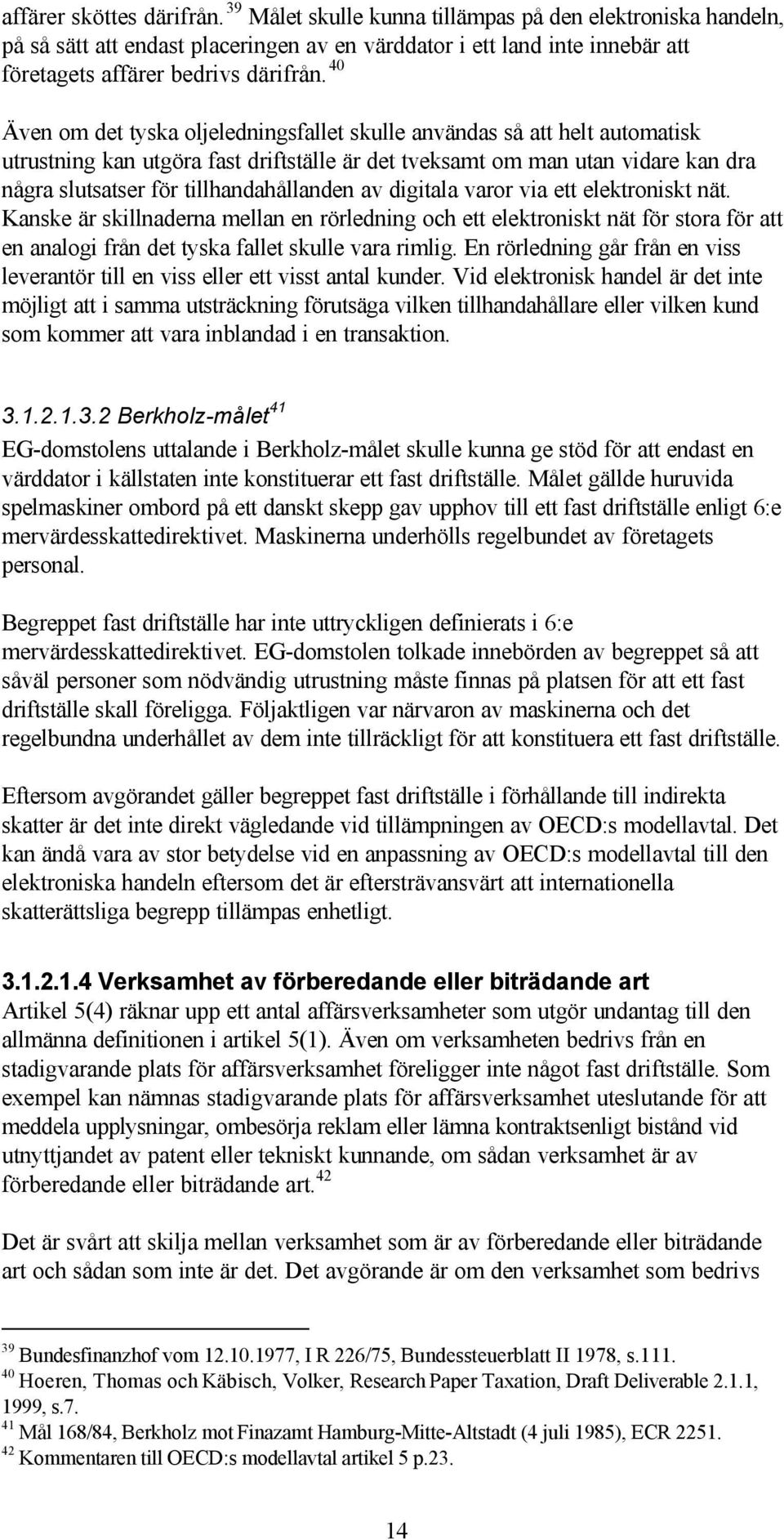 40 Även om det tyska oljeledningsfallet skulle användas så att helt automatisk utrustning kan utgöra fast driftställe är det tveksamt om man utan vidare kan dra några slutsatser för