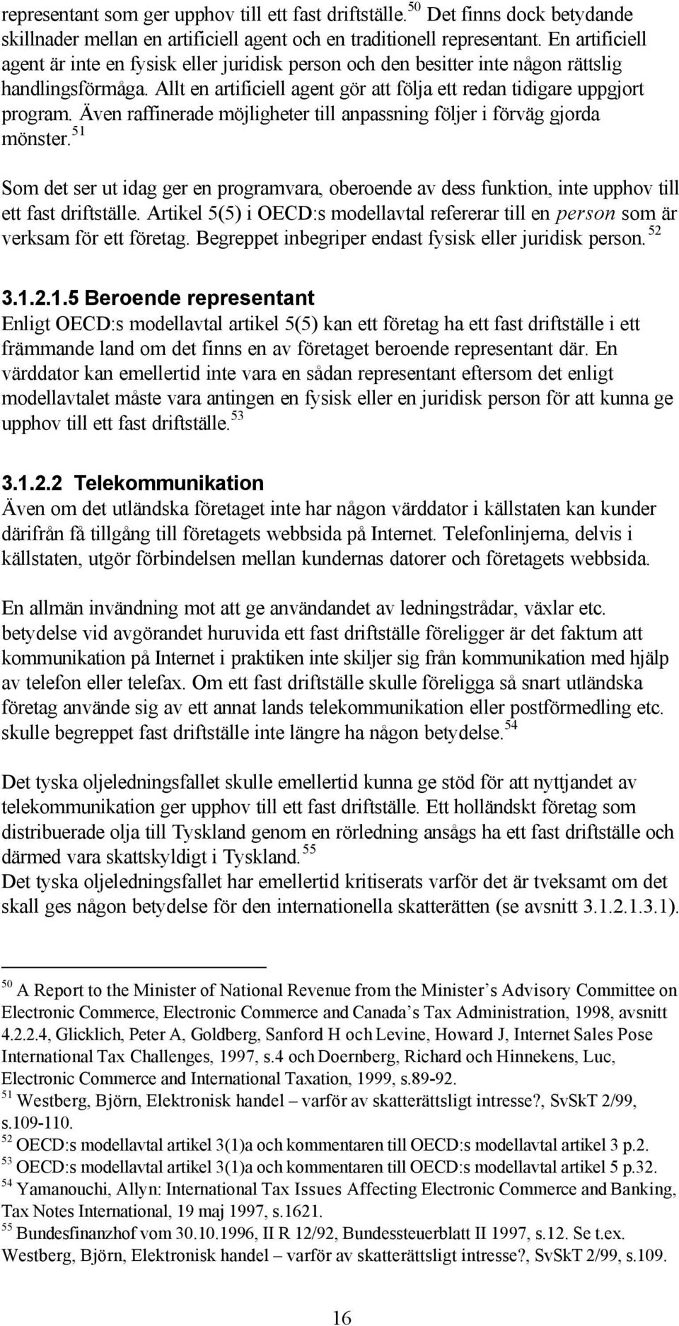 Även raffinerade möjligheter till anpassning följer i förväg gjorda mönster. 51 Som det ser ut idag ger en programvara, oberoende av dess funktion, inte upphov till ett fast driftställe.