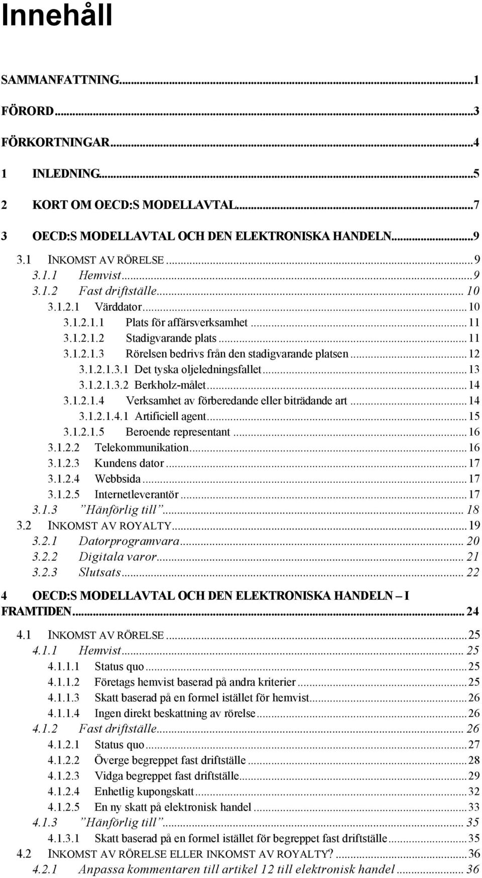 ..13 3.1.2.1.3.2 Berkholz-målet...14 3.1.2.1.4 Verksamhet av förberedande eller biträdande art...14 3.1.2.1.4.1 Artificiell agent...15 3.1.2.1.5 Beroende representant...16 3.1.2.2 Telekommunikation.