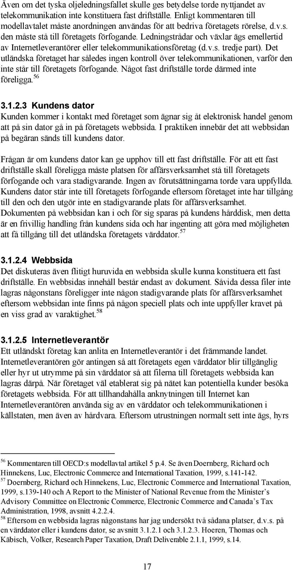 Ledningstrådar och växlar ägs emellertid av Internetleverantörer eller telekommunikationsföretag (d.v.s. tredje part).