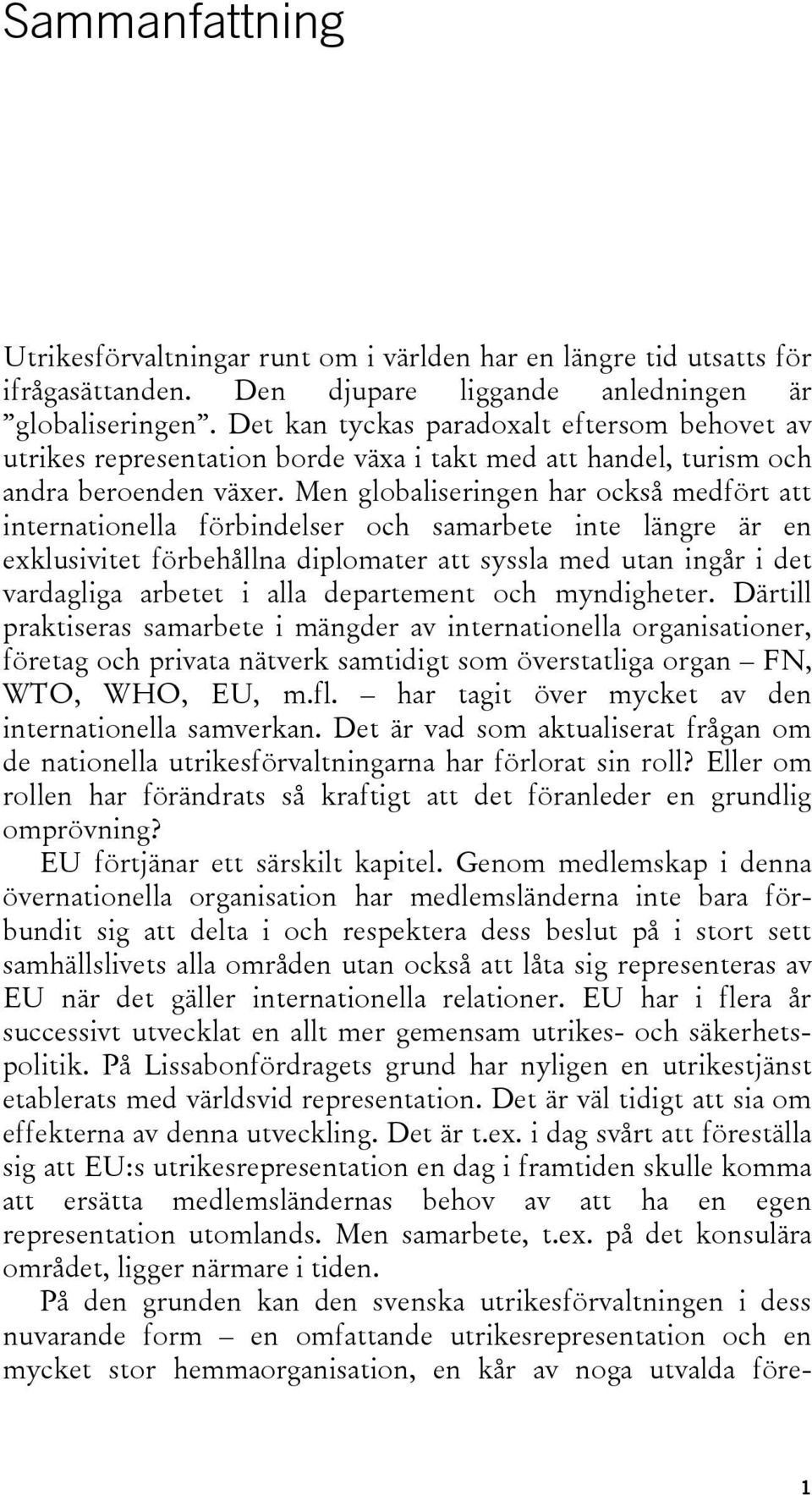 Men globaliseringen har också medfört att internationella förbindelser och samarbete inte längre är en exklusivitet förbehållna diplomater att syssla med utan ingår i det vardagliga arbetet i alla