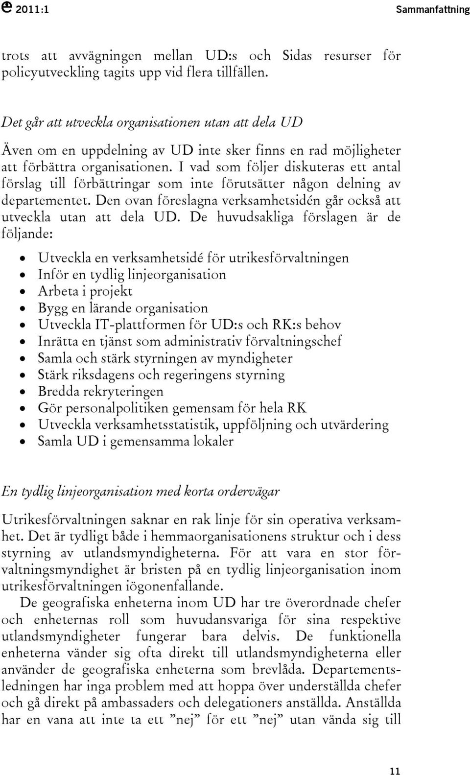 I vad som följer diskuteras ett antal förslag till förbättringar som inte förutsätter någon delning av departementet. Den ovan föreslagna verksamhetsidén går också att utveckla utan att dela UD.