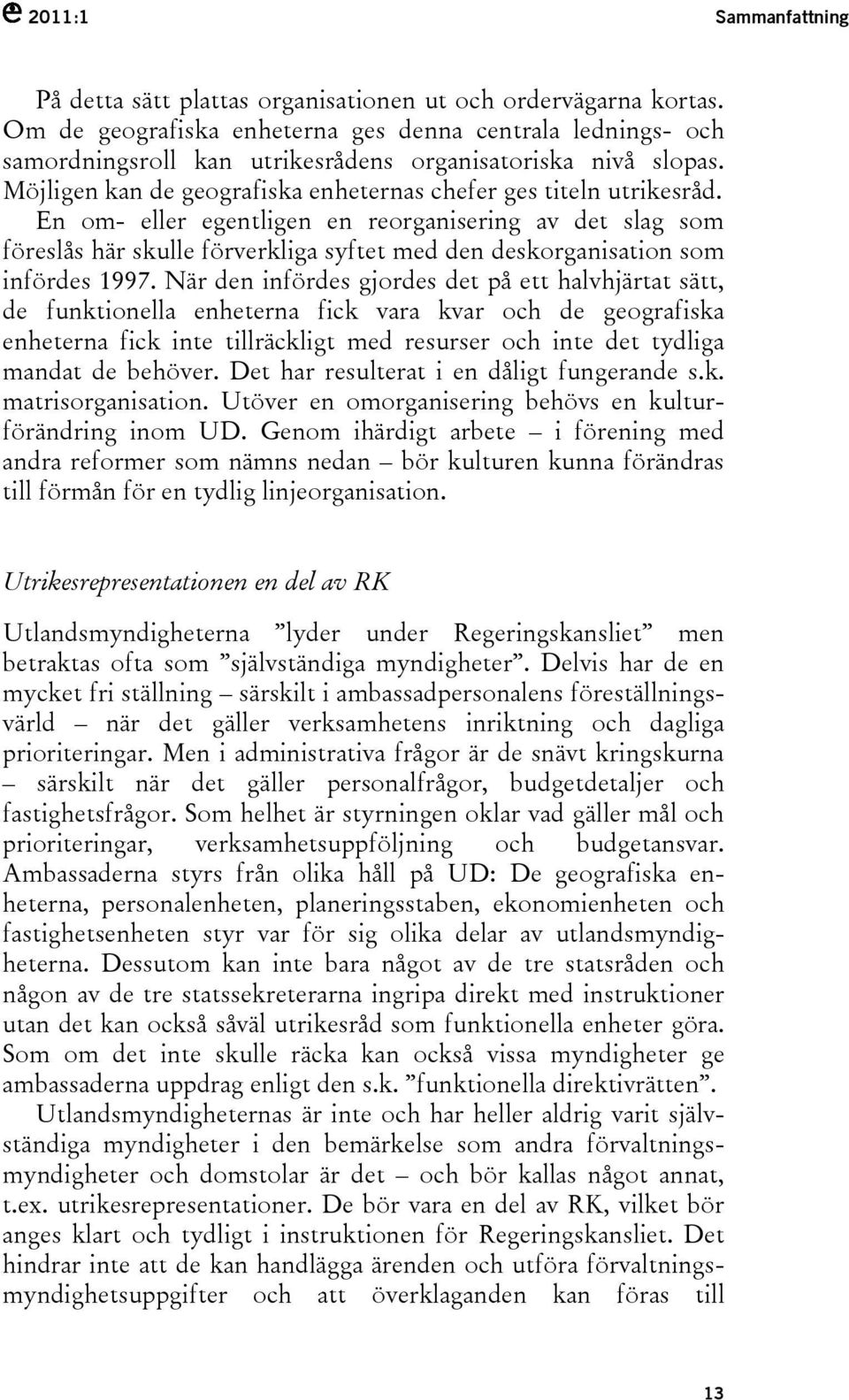 En om- eller egentligen en reorganisering av det slag som föreslås här skulle förverkliga syftet med den deskorganisation som infördes 1997.