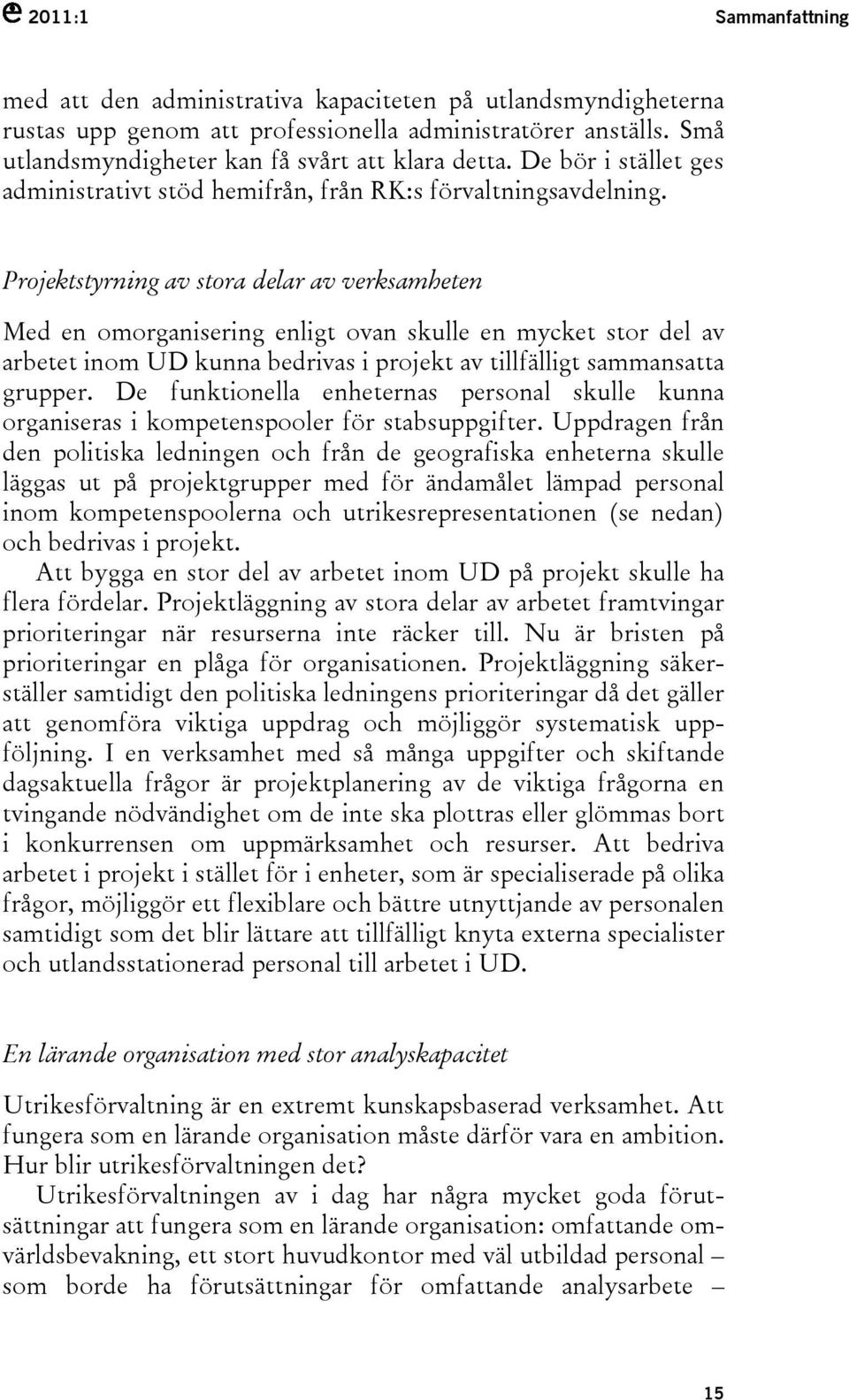 Projektstyrning av stora delar av verksamheten Med en omorganisering enligt ovan skulle en mycket stor del av arbetet inom UD kunna bedrivas i projekt av tillfälligt sammansatta grupper.