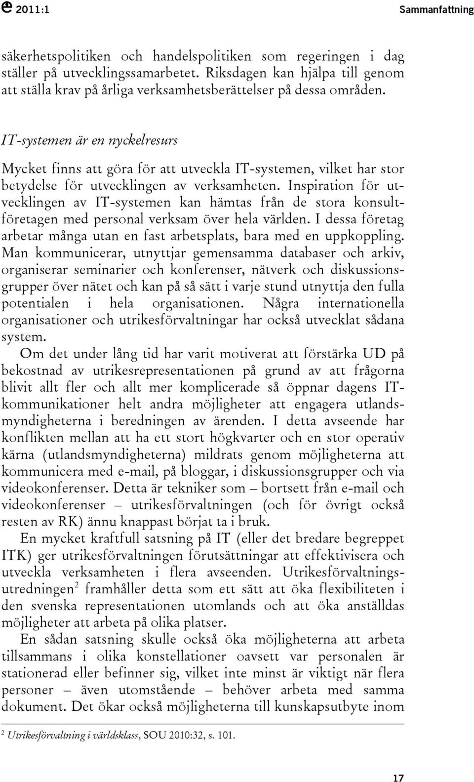 IT-systemen är en nyckelresurs Mycket finns att göra för att utveckla IT-systemen, vilket har stor betydelse för utvecklingen av verksamheten.