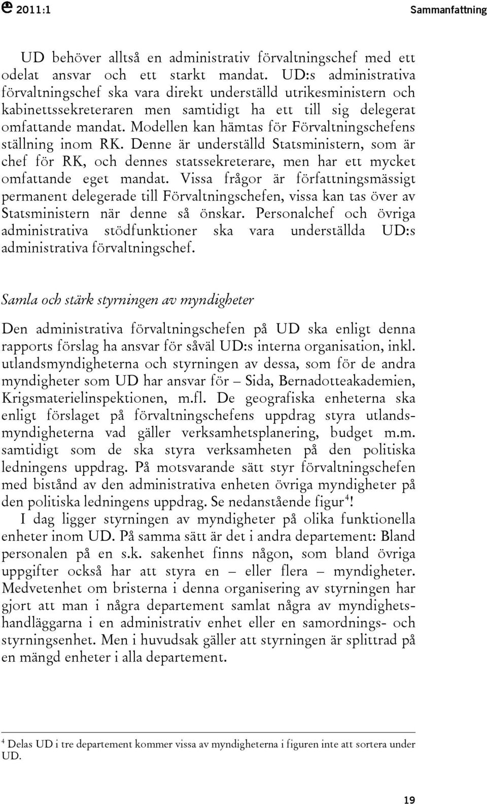 Modellen kan hämtas för Förvaltningschefens ställning inom RK. Denne är underställd Statsministern, som är chef för RK, och dennes statssekreterare, men har ett mycket omfattande eget mandat.