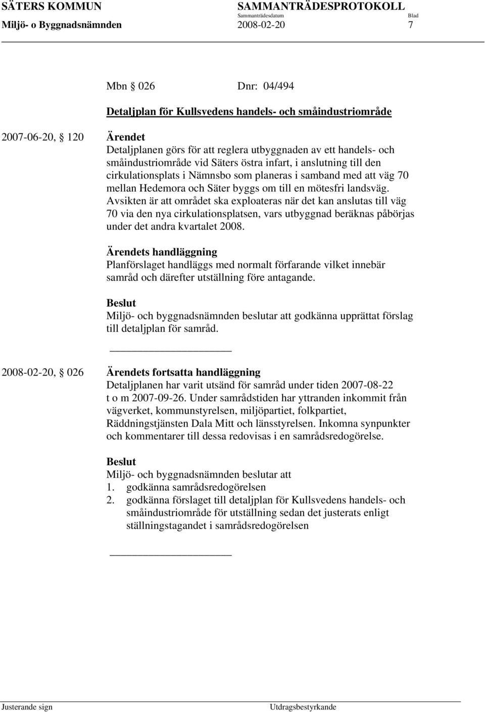 landsväg. Avsikten är att området ska exploateras när det kan anslutas till väg 70 via den nya cirkulationsplatsen, vars utbyggnad beräknas påbörjas under det andra kvartalet 2008.