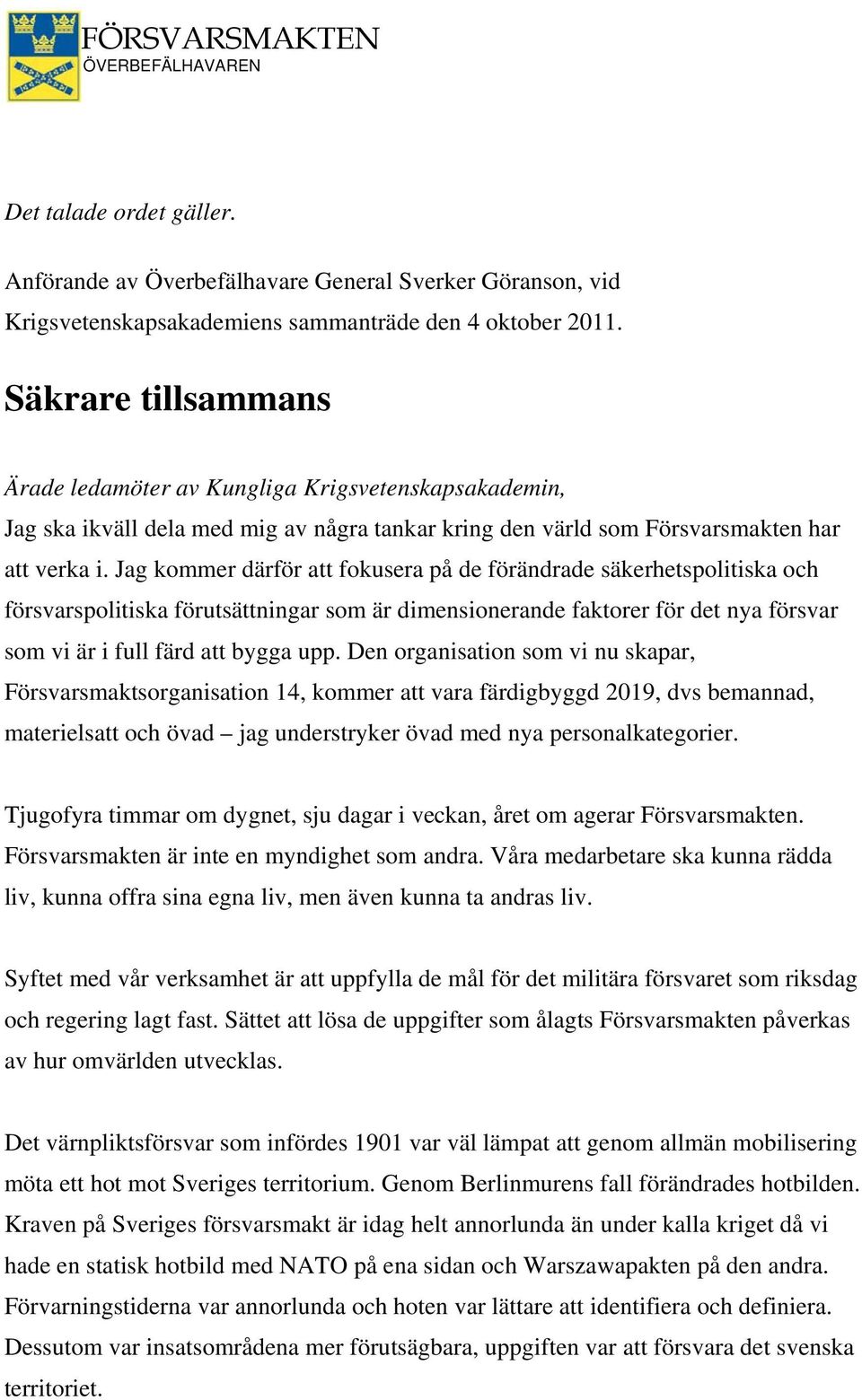 Jag kommer därför att fokusera på de förändrade säkerhetspolitiska och försvarspolitiska förutsättningar som är dimensionerande faktorer för det nya försvar som vi är i full färd att bygga upp.