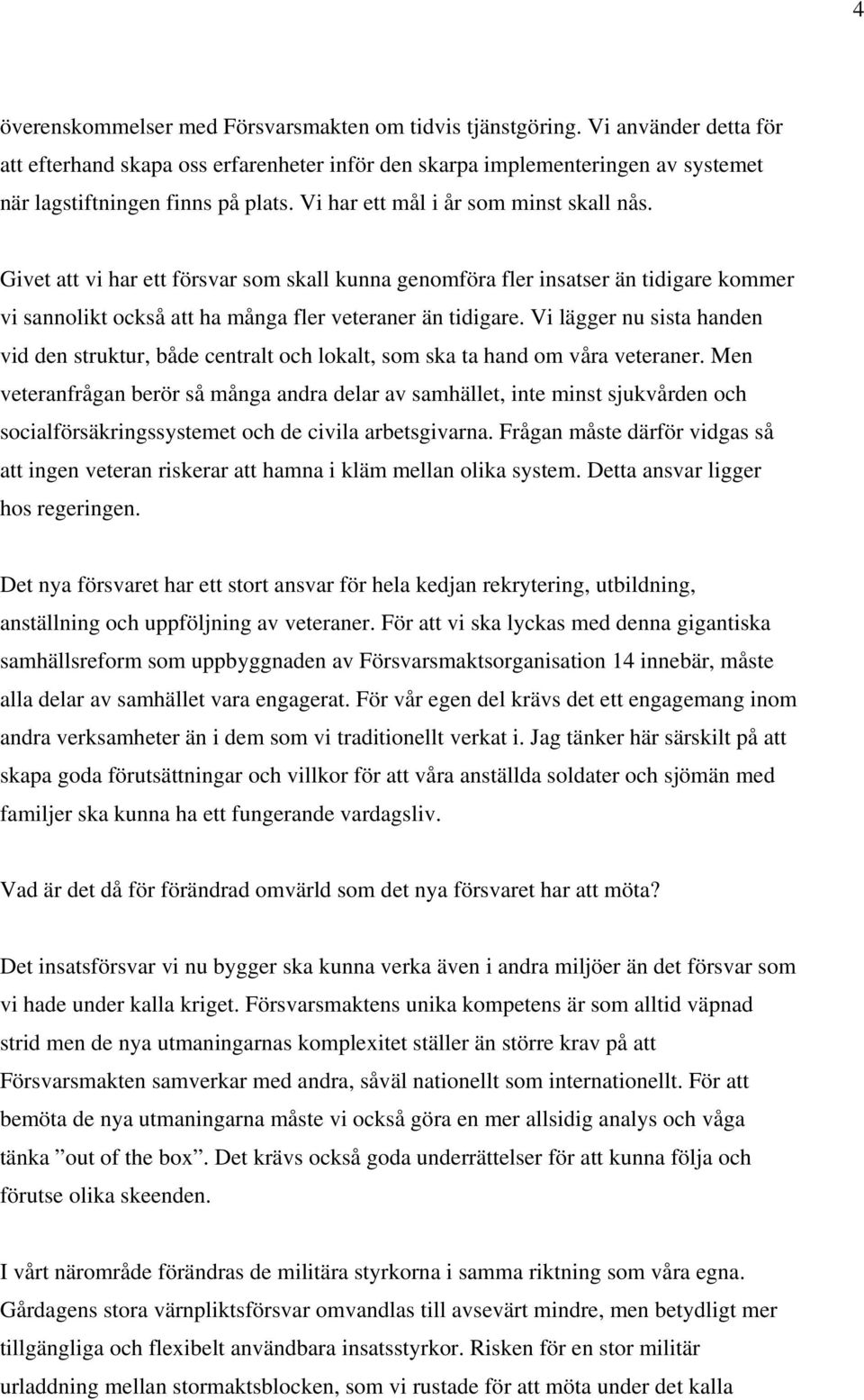 Givet att vi har ett försvar som skall kunna genomföra fler insatser än tidigare kommer vi sannolikt också att ha många fler veteraner än tidigare.
